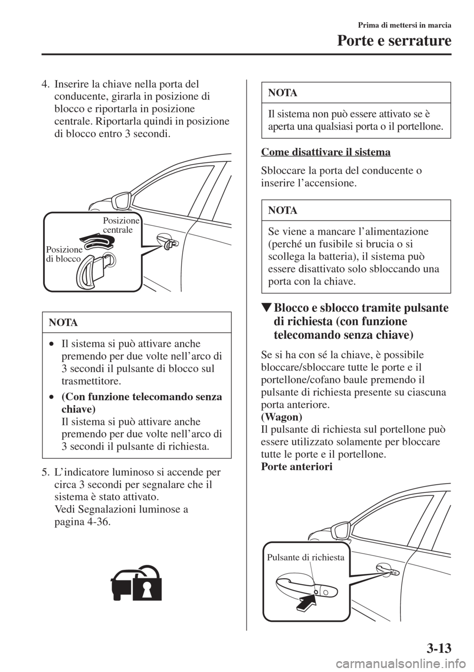 MAZDA MODEL 6 2015  Manuale del proprietario (in Italian)  3-13
Prima di mettersi in marcia
Porte e serrature
4. Inserire la chiave nella porta del 
conducente, girarla in posizione di 
blocco e riportarla in posizione 
centrale. Riportarla quindi in posizion
