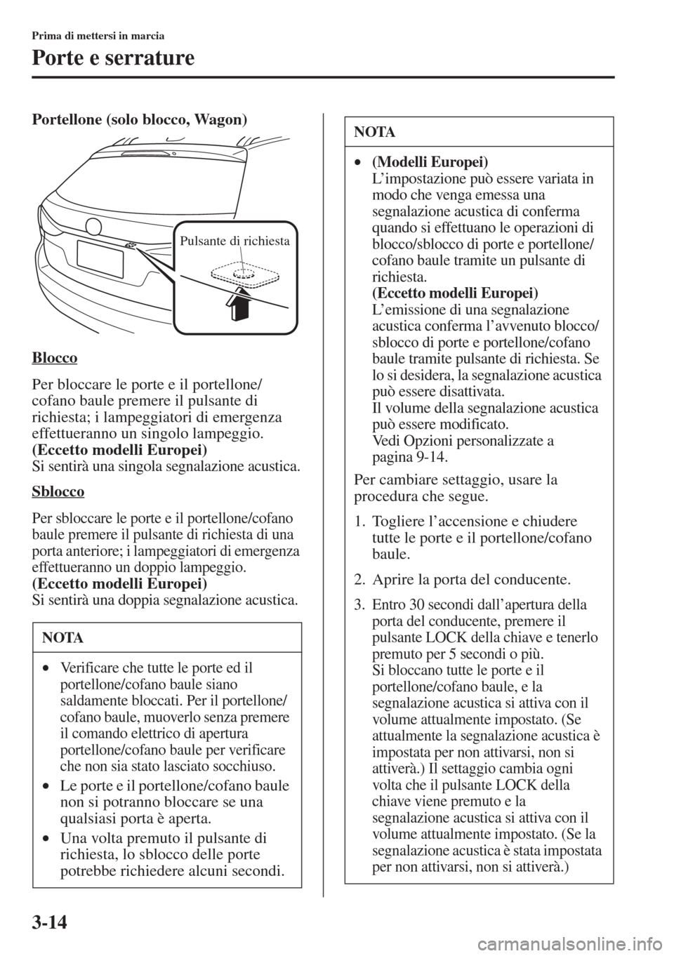 MAZDA MODEL 6 2015  Manuale del proprietario (in Italian)  3-14
Prima di mettersi in marcia
Porte e serrature
Portellone (solo blocco, Wagon)
Blocco
Per bloccare le porte e il portellone/
cofano baule premere il pulsante di 
richiesta; i lampeggiatori di emer