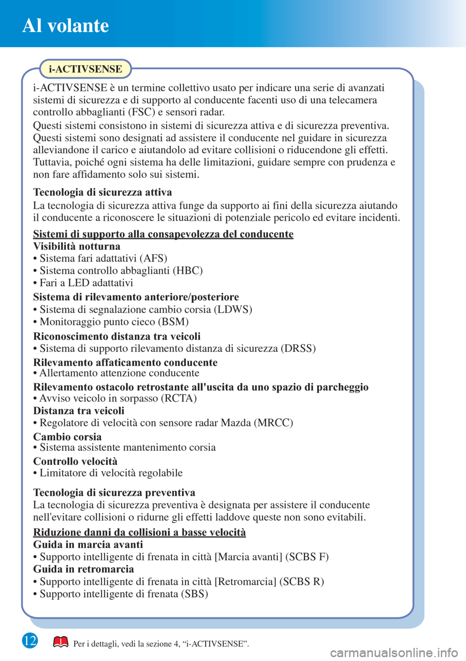 MAZDA MODEL 6 2015  Guida Rapida (in Italian) Al volante
12Per i dettagli, vedi la sezione 4, “i-ACTIVSENSE”.
i-ACTIVSENSE
i-ACTIVSENSE è un termine collettivo usato per indicare una serie di avanzati 
sistemi di sicurezza e di supporto al c