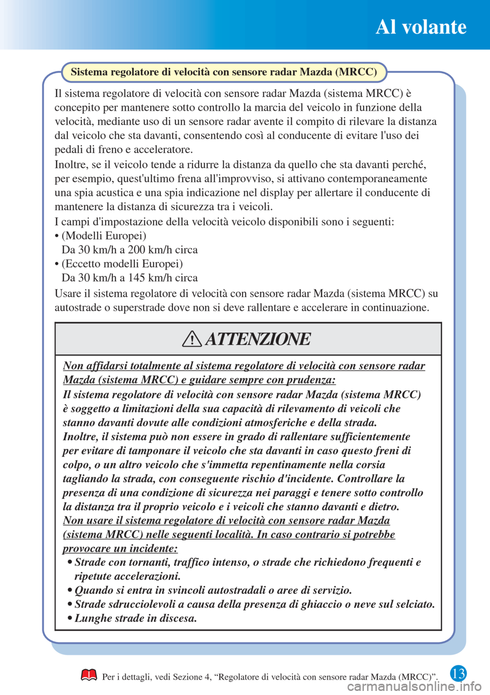 MAZDA MODEL 6 2015  Guida Rapida (in Italian) 13
Al volante
Per i dettagli, vedi Sezione 4, “Regolatore di velocità con sensore radar Mazda (MRCC)”.
Sistema regolatore di velocità con sensore radar Mazda (MRCC)
Il sistema regolatore di velo