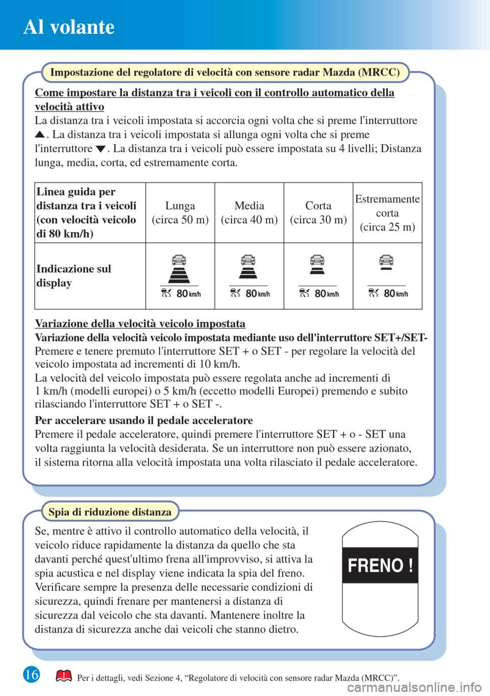 MAZDA MODEL 6 2015  Guida Rapida (in Italian) Al volante
1616
FRENO !
Per i dettagli, vedi Sezione 4, “Regolatore di velocità con sensore radar Mazda (MRCC)”.
Impostazione del regolatore di velocità con sensore radar Mazda (MRCC)
Come impos