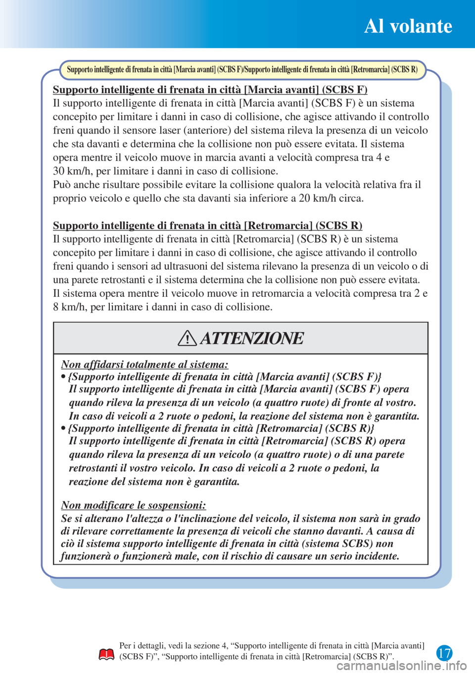 MAZDA MODEL 6 2015  Guida Rapida (in Italian) 17
Al volante
Per i dettagli, vedi la sezione 4, “Supporto intelligente di frenata in città [Marcia avanti] 
(SCBS F)”, “Supporto intelligente di frenata in città [Retromarcia] (SCBS R)”.
Su