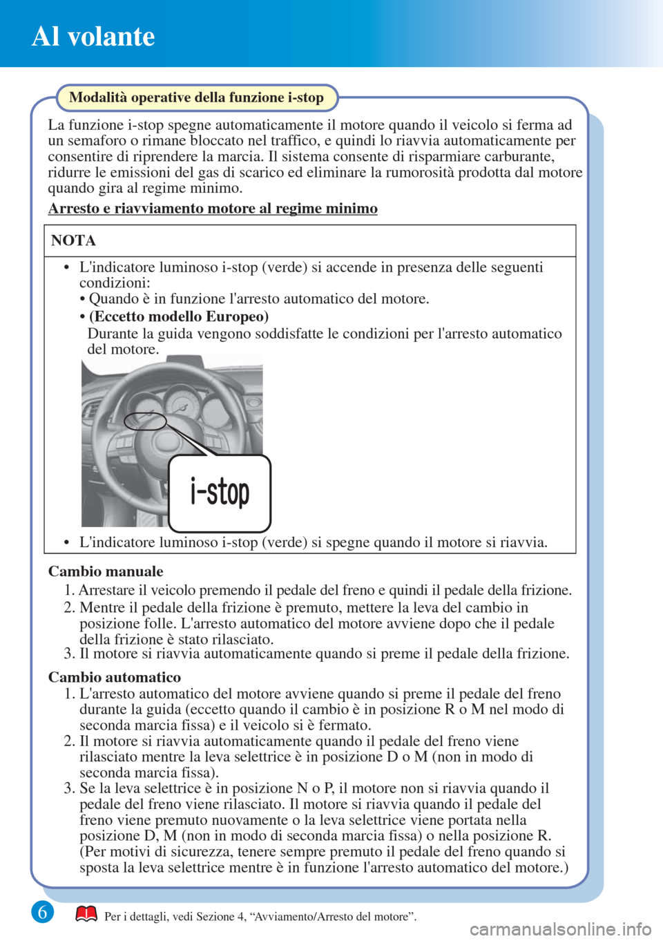 MAZDA MODEL 6 2015  Guida Rapida (in Italian) 6
Al volante
Per i dettagli, vedi Sezione 4, “Avviamento/Arresto del motore”.
Modalità operative della funzione i-stop
La funzione i-stop spegne automaticamente il motore quando il veicolo si fer