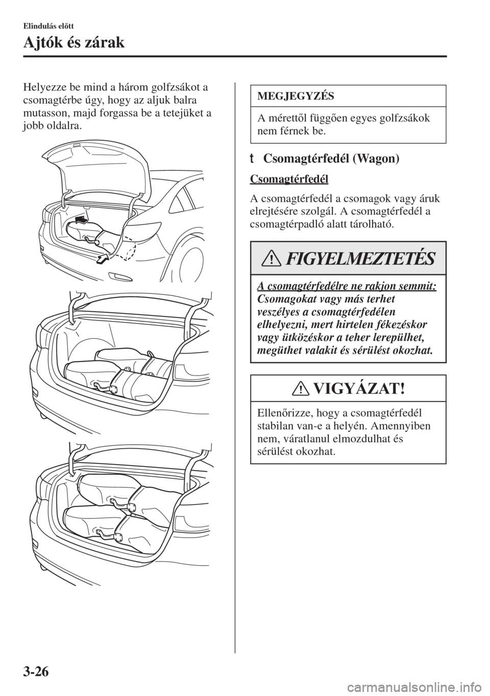 MAZDA MODEL 6 2015  Kezelési útmutató (in Hungarian) 3-26
Elindulás eltt
Ajtók és zárak
Helyezze be mind a három golfzsákot a 
csomagtérbe úgy, hogy az aljuk balra 
mutasson, majd forgassa be a tetejüket a 
jobb oldalra.
tCsomagtérfedél (Wa