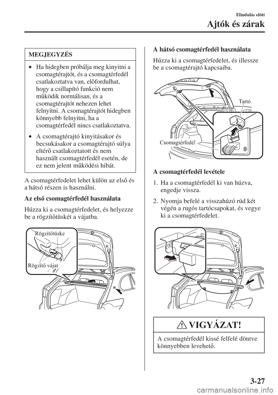 MAZDA MODEL 6 2015  Kezelési útmutató (in Hungarian) 3-27
Elindulás eltt
Ajtók és zárak
A csomagtérfedelet lehet külön az els és 
a hátsó részen is használni.
Az els csomagtérfedél használata
Húzza ki a csomagtérfedelet, és helye