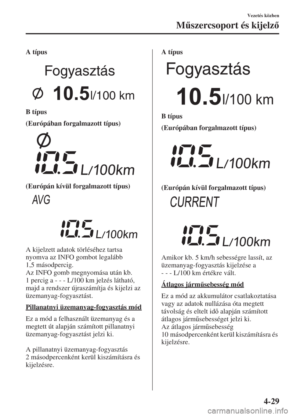 MAZDA MODEL 6 2015  Kezelési útmutató (in Hungarian) 4-29
Vezetés közben
M&szercsoport és kijelz
A típus
B típus
(Európában forgalmazott típus)
(Európán kívül forgalmazott típus)
A kijelzett adatok törléséhez tartsa 
nyomva az INFO go