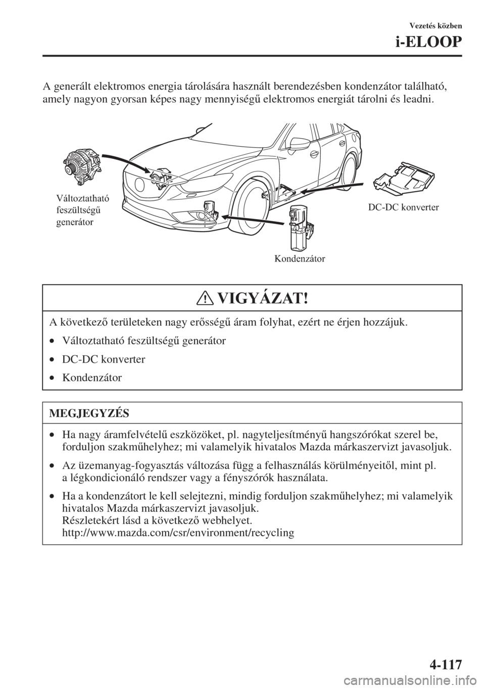 MAZDA MODEL 6 2015  Kezelési útmutató (in Hungarian) 4-117
Vezetés közben
i-ELOOP
A generált elektromos energia tárolására használt berendezésben kondenzátor található, 
amely nagyon gyorsan képes nagy mennyiség& elektromos energiát táro