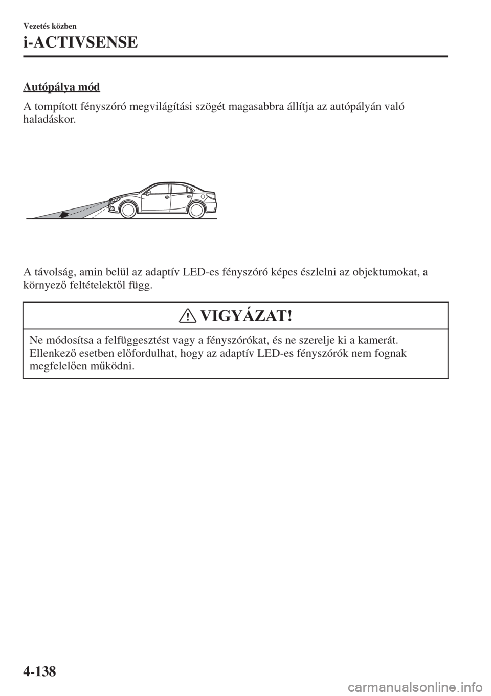 MAZDA MODEL 6 2015  Kezelési útmutató (in Hungarian) 4-138
Vezetés közben
i-ACTIVSENSE
Autópálya mód
A tompított fényszóró megvilágítási szögét magasabbra állítja az autópályán való 
haladáskor.
A távolság, amin belül az adaptív