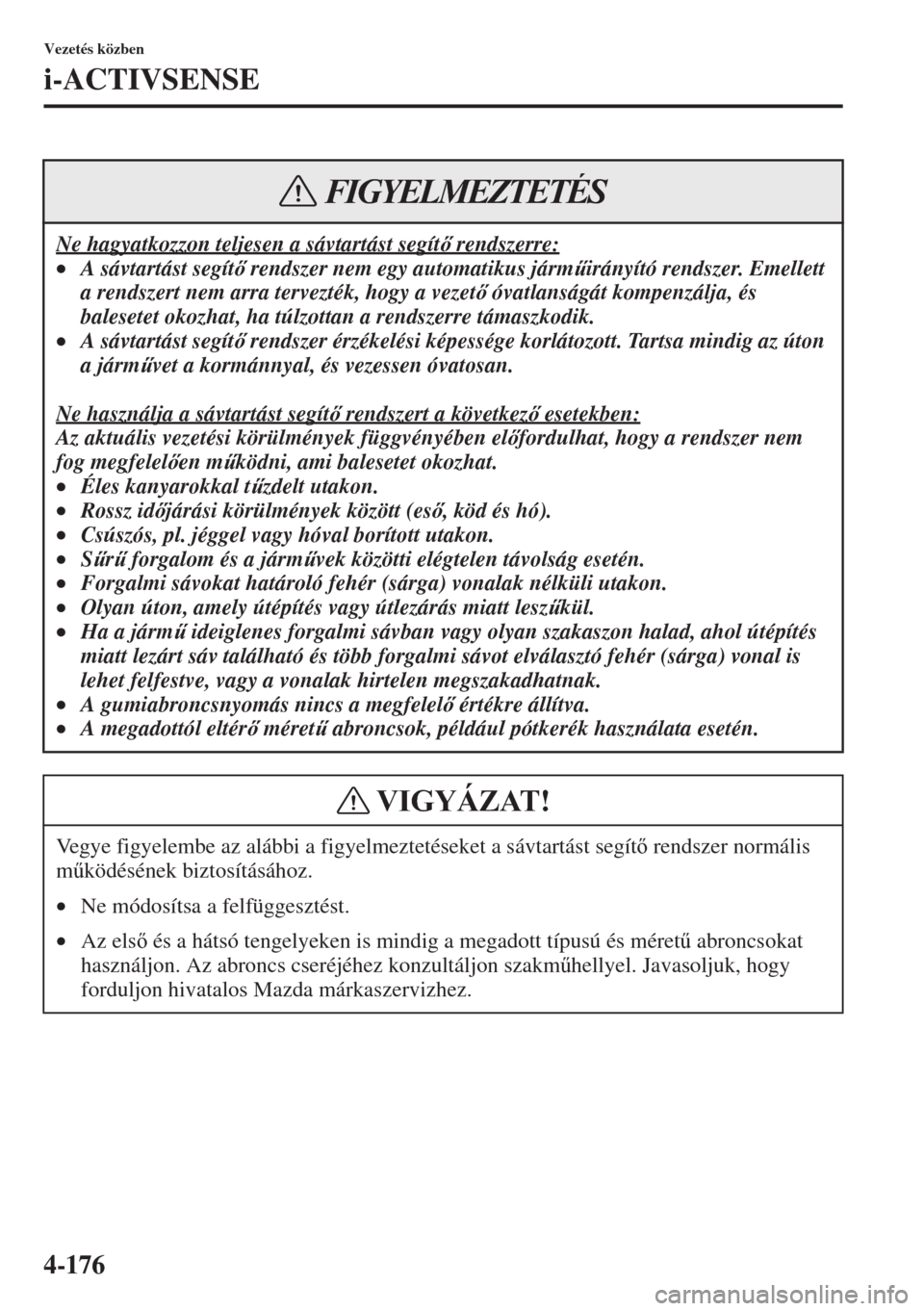 MAZDA MODEL 6 2015  Kezelési útmutató (in Hungarian) 4-176
Vezetés közben
i-ACTIVSENSE
Ne hagyatkozzon teljesen a sávtartást segít rendszerre:
•A s