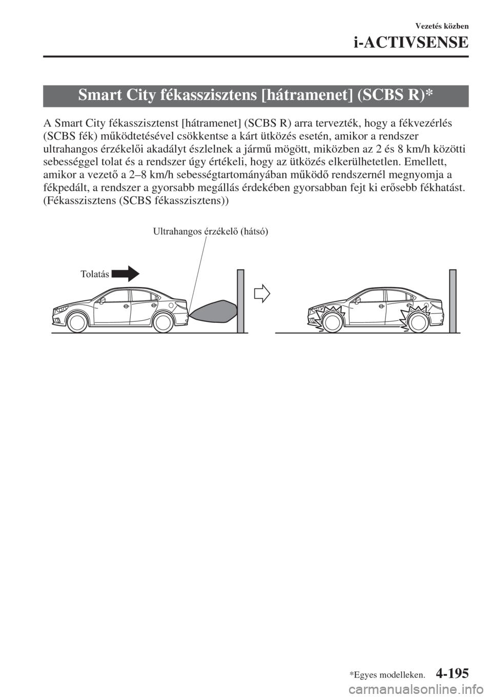 MAZDA MODEL 6 2015  Kezelési útmutató (in Hungarian) 4-195
Vezetés közben
i-ACTIVSENSE
A Smart City fékasszisztenst [hátramenet] (SCBS R) arra tervezték, hogy a fékvezérlés 
(SCBS fék) m&ködtetésével csökkentse a kárt ütközés esetén, 