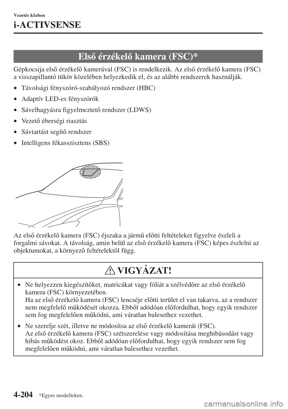 MAZDA MODEL 6 2015  Kezelési útmutató (in Hungarian) 4-204
Vezetés közben
i-ACTIVSENSE
Gépkocsija els érzékel kamerával (FSC) is rendelkezik. Az els érzékel kamera (FSC) 
a visszapillantó tükör közelében helyezkedik el, és az aláb