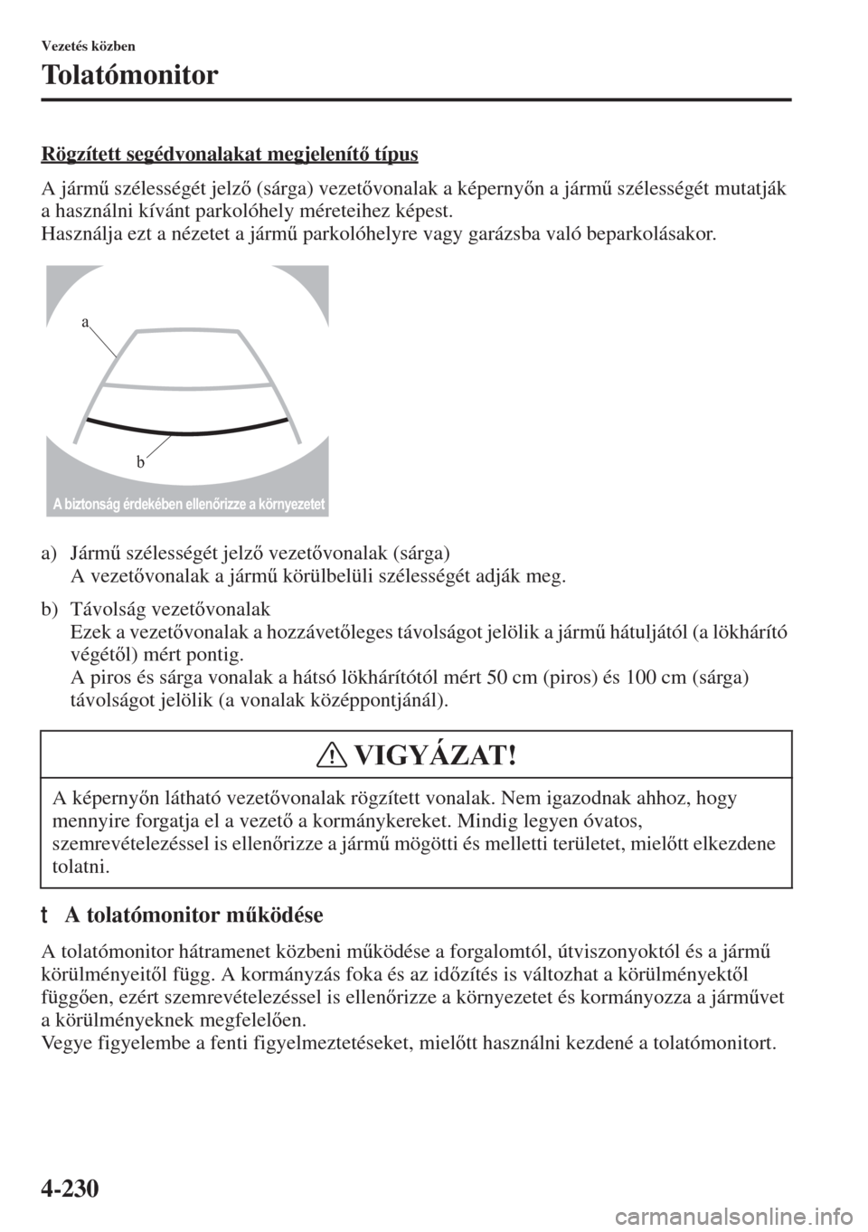 MAZDA MODEL 6 2015  Kezelési útmutató (in Hungarian) 4-230
Vezetés közben
Tolatómonitor
Rögzített segédvonalakat megjelenít típus
A járm& szélességét jelz (sárga) vezetvonalak a képernyn a járm& szélességét mutatják 
a haszn