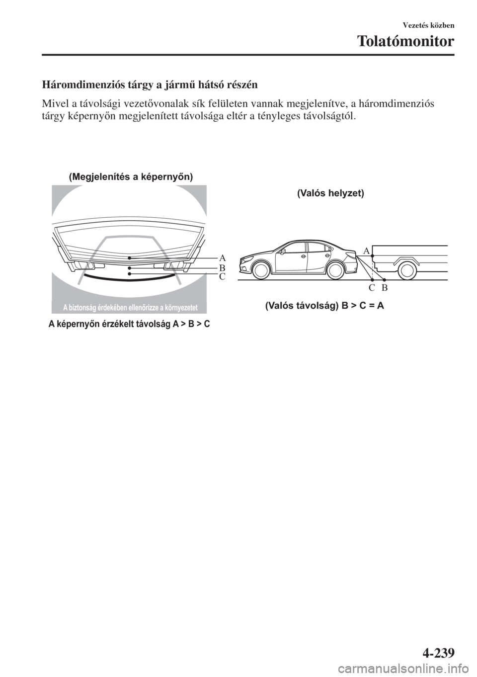 MAZDA MODEL 6 2015  Kezelési útmutató (in Hungarian) 4-239
Vezetés közben
Tolatómonitor
Háromdimenziós tárgy a járm& hátsó részén
Mivel a távolsági vezetvonalak sík felületen vannak megjelenítve, a háromdimenziós 
tárgy képernyn