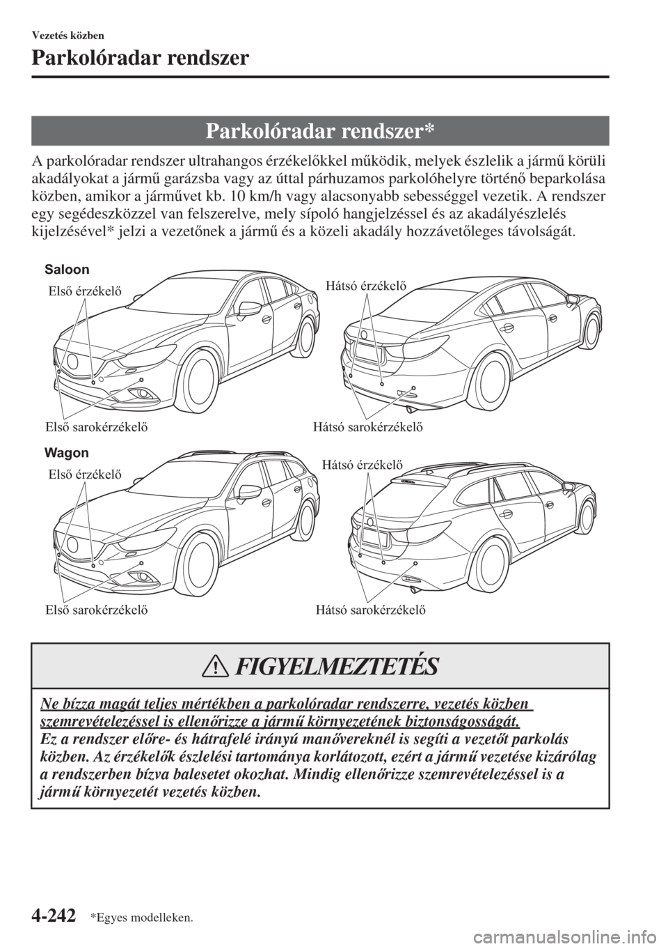 MAZDA MODEL 6 2015  Kezelési útmutató (in Hungarian) 4-242
Vezetés közben
Parkolóradar rendszer
A parkolóradar rendszer ultrahangos érzékelkkel m&ködik, melyek észlelik a járm& körüli 
akadályokat a járm& garázsba vagy az úttal párh