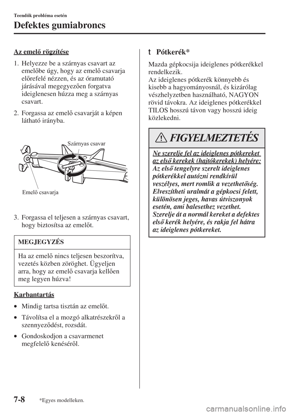 MAZDA MODEL 6 2015  Kezelési útmutató (in Hungarian) 7-8
Teendk probléma esetén
Defektes gumiabroncs
Az emel rögzítése
1. Helyezze be a szárnyas csavart az 
emelbe úgy, hogy az emel csavarja 
elrefelé nézzen, és az óramutató 
jár
