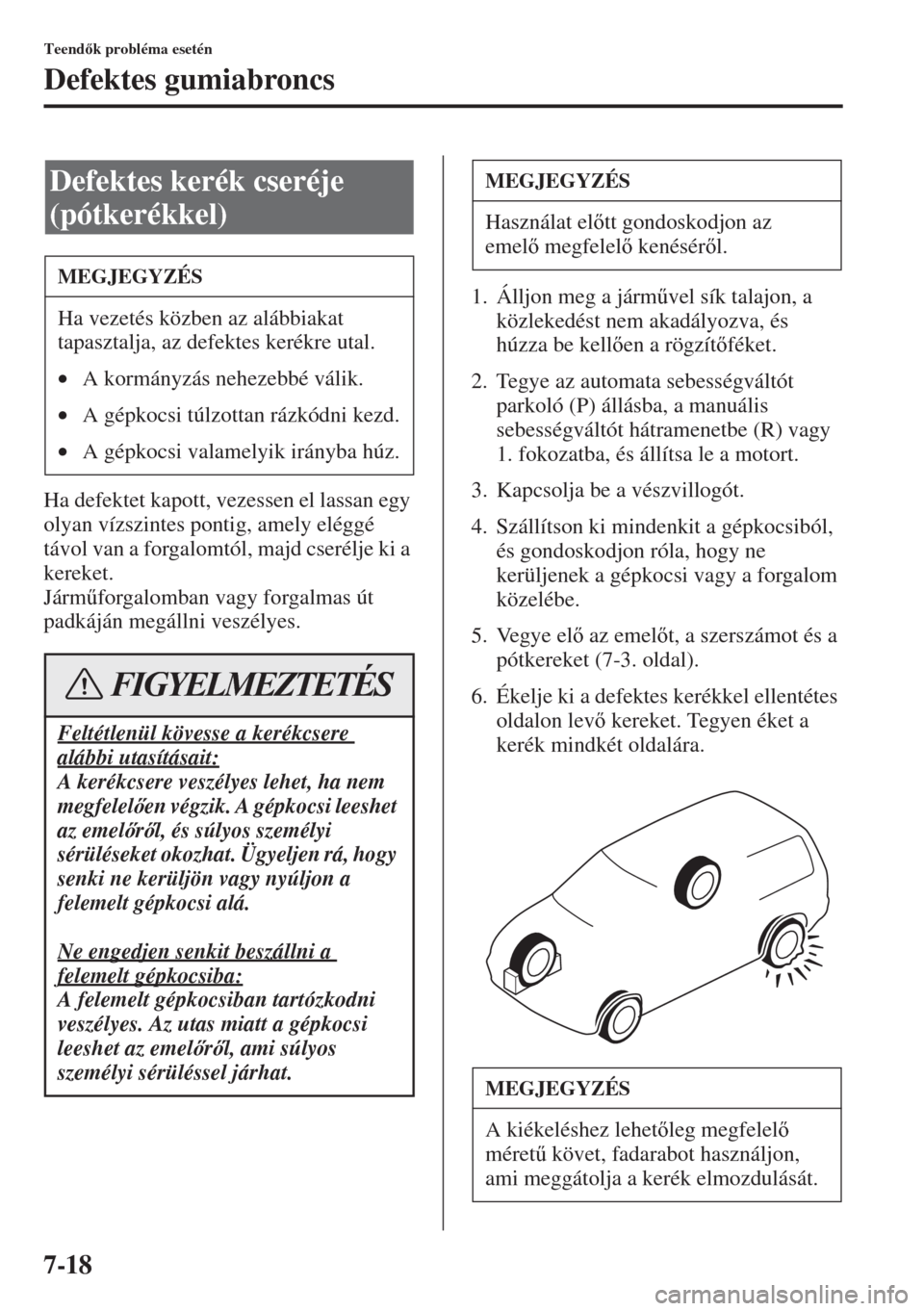 MAZDA MODEL 6 2015  Kezelési útmutató (in Hungarian) 7-18
Teendk probléma esetén
Defektes gumiabroncs
Ha defektet kapott, vezessen el lassan egy 
olyan vízszintes pontig, amely eléggé 
távol van a forgalomtól, majd cserélje ki a 
kereket.
Jár