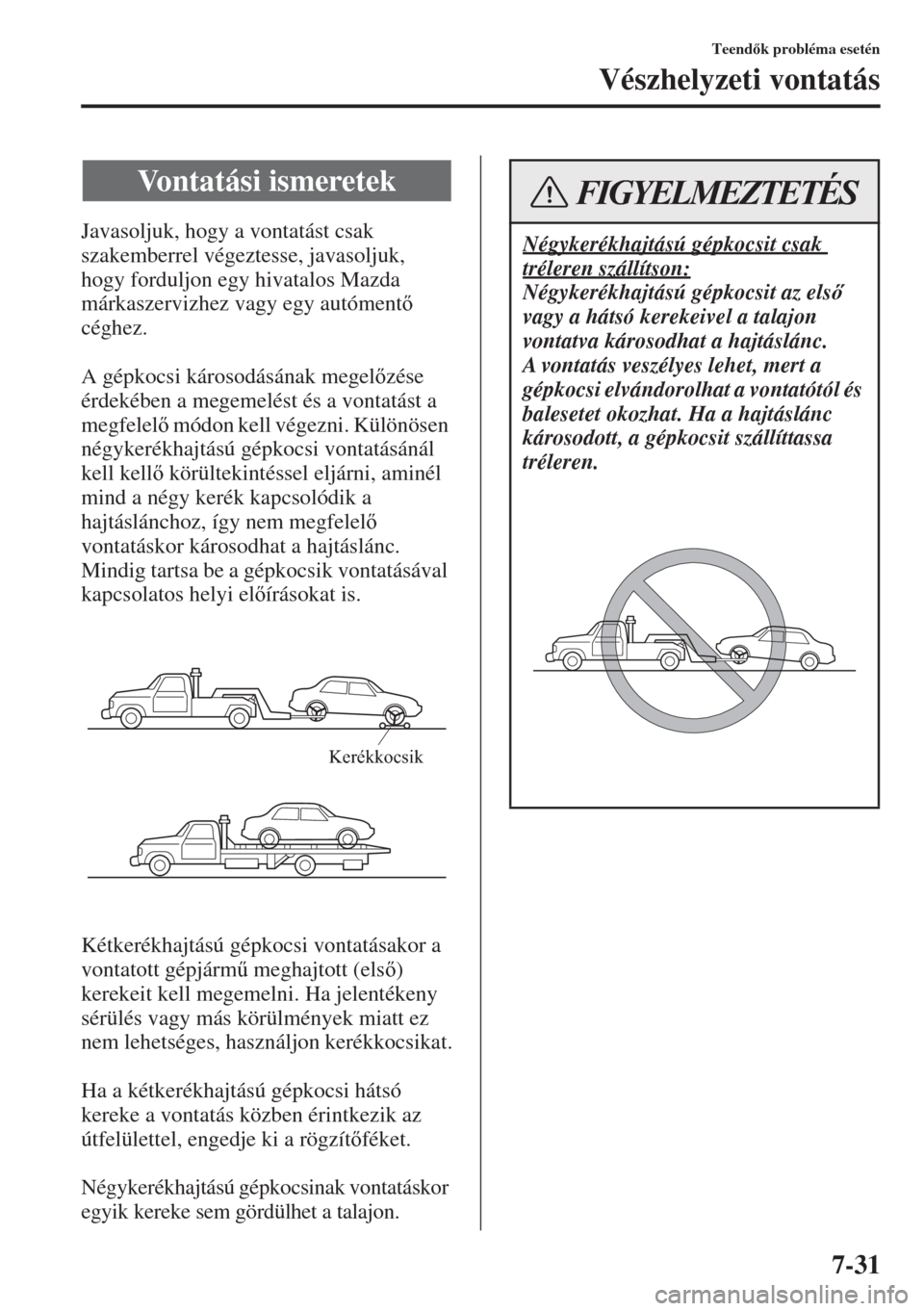 MAZDA MODEL 6 2015  Kezelési útmutató (in Hungarian) 7-31
Teendk probléma esetén
Vészhelyzeti vontatás
Javasoljuk, hogy a vontatást csak 
szakemberrel végeztesse, javasoljuk, 
hogy forduljon egy hivatalos Mazda 
márkaszervizhez vagy egy autóme