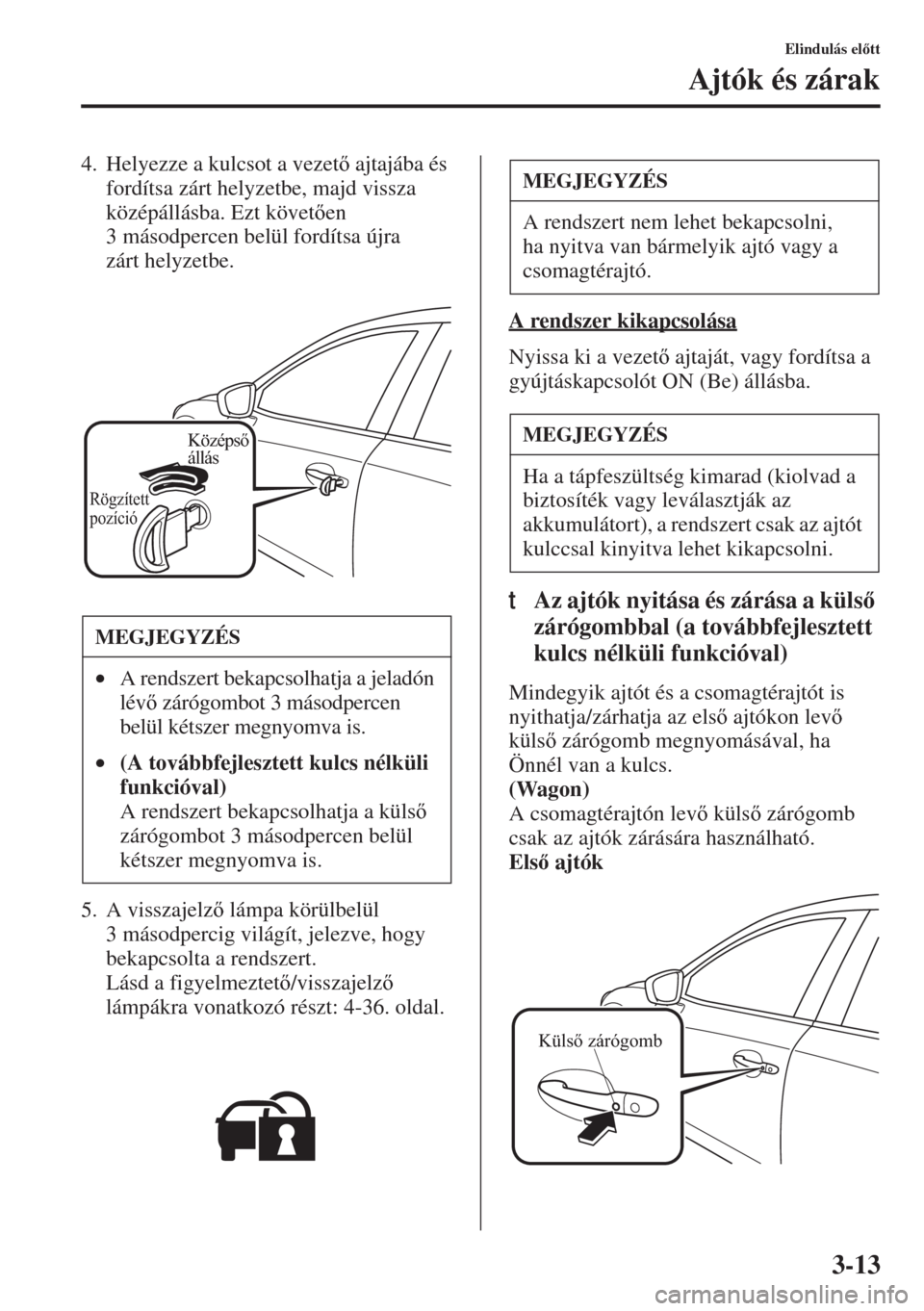 MAZDA MODEL 6 2015  Kezelési útmutató (in Hungarian) 3-13
Elindulás eltt
Ajtók és zárak
4. Helyezze a kulcsot a vezet ajtajába és 
fordítsa zárt helyzetbe, majd vissza 
középállásba. Ezt követen 
3 másodpercen belül fordítsa újra 