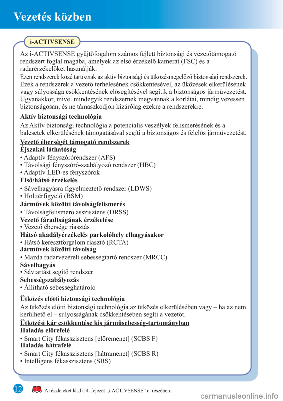 MAZDA MODEL 6 2015 Rövid útmutató (in Hungarian) Vezetés közben
12A részleteket lásd a 4. fejezet „i-ACTIVSENSE” c. részében.
i-ACTIVSENSE
Az i-ACTIVSENSE gyűjtőfogalom számos fejlett biztonsági és vezetőtámogató
rendszert foglal MAZDA MODEL 6 2015 Rövid útmutató (in Hungarian) Vezetés közben
12A részleteket lásd a 4. fejezet „i-ACTIVSENSE” c. részében.
i-ACTIVSENSE
Az i-ACTIVSENSE gyűjtőfogalom számos fejlett biztonsági és vezetőtámogató
rendszert foglal