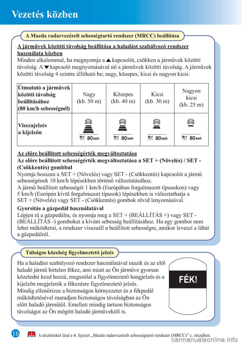 MAZDA MODEL 6 2015 Rövid útmutató (in Hungarian) Vezetés közben
1616
FÉK!
A részleteket lásd a 4. fejezet „Mazda radarvezérelt sebességtartó rendszer (MRCC)” c. részében.
A Mazda radarvezérelt sebességtartó rendszer (MRCC) beállít MAZDA MODEL 6 2015 Rövid útmutató (in Hungarian) Vezetés közben
1616
FÉK!
A részleteket lásd a 4. fejezet „Mazda radarvezérelt sebességtartó rendszer (MRCC)” c. részében.
A Mazda radarvezérelt sebességtartó rendszer (MRCC) beállít