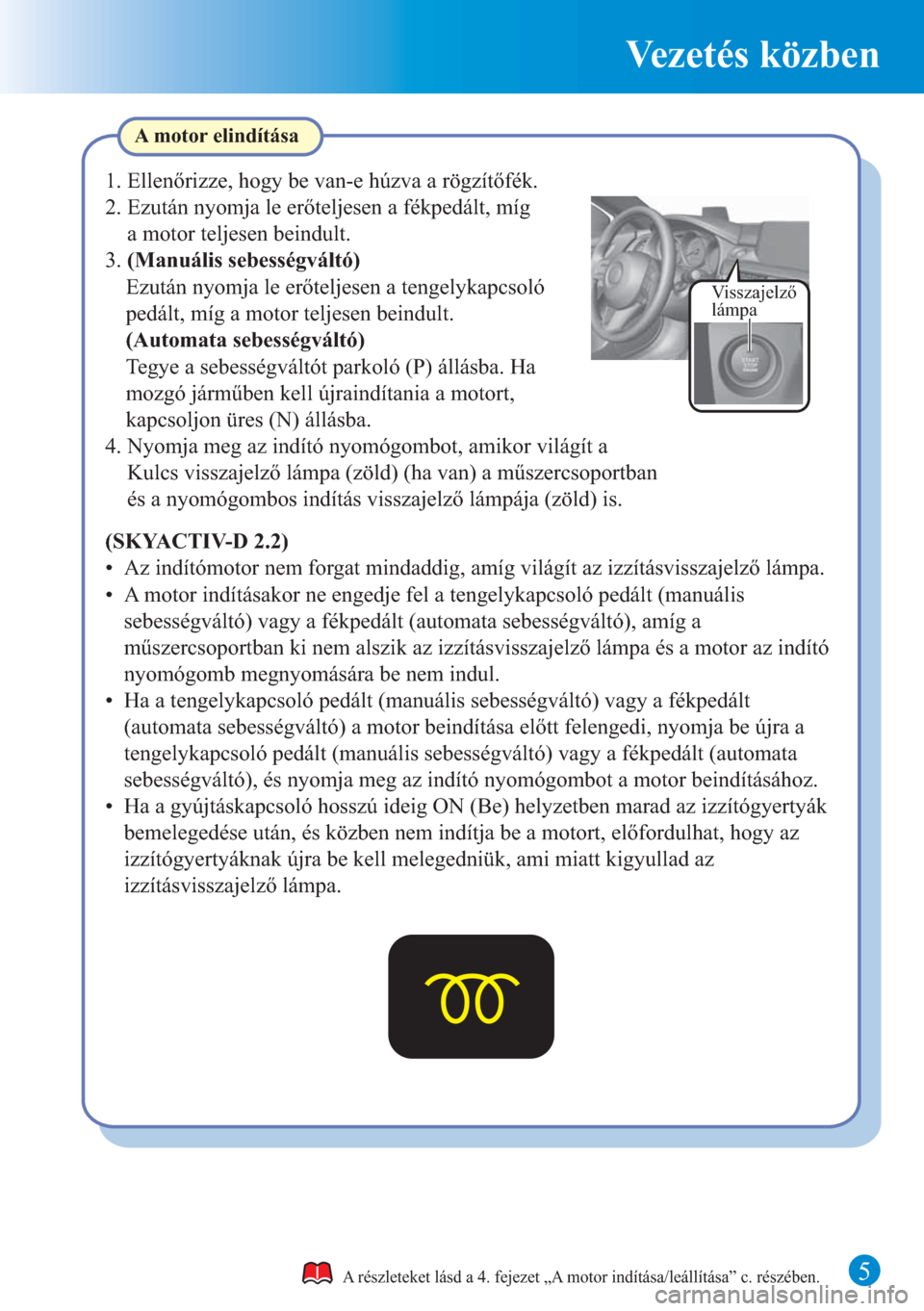 MAZDA MODEL 6 2015 Rövid útmutató (in Hungarian) Vezetés közben
5
Visszajelző
lámpa
A motor elindítása
A részleteket lásd a 4. fejezet „A motor indítása/leállítása” c. részében.
(SKYACTIV-D 2.2)
• Az indítómotor nem forgat m MAZDA MODEL 6 2015 Rövid útmutató (in Hungarian) Vezetés közben
5
Visszajelző
lámpa
A motor elindítása
A részleteket lásd a 4. fejezet „A motor indítása/leállítása” c. részében.
(SKYACTIV-D 2.2)
• Az indítómotor nem forgat m