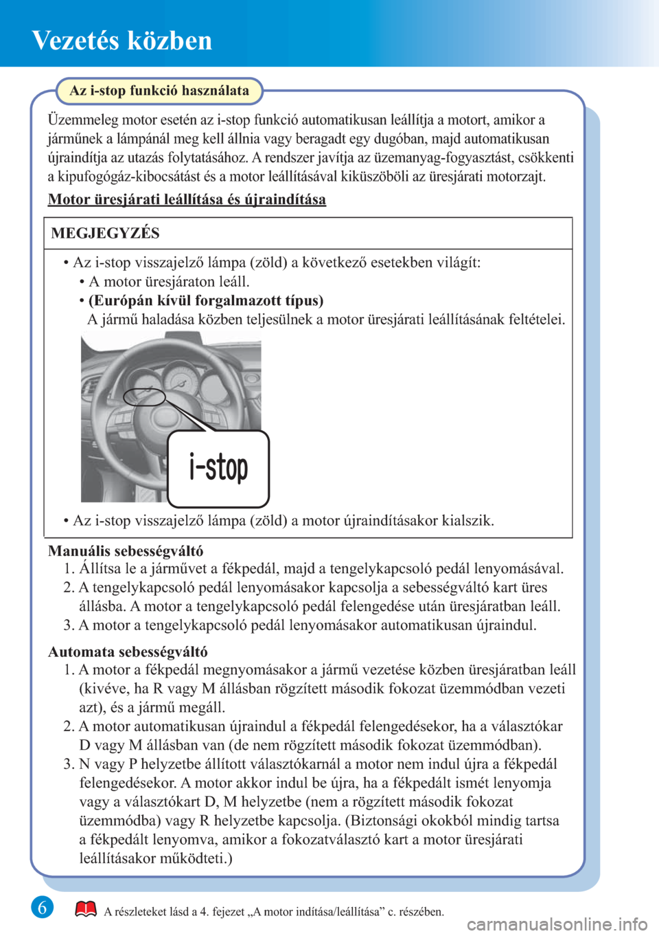 MAZDA MODEL 6 2015 Rövid útmutató (in Hungarian) 6
Vezetés közben
A részleteket lásd a 4. fejezet „A motor indítása/leállítása” c. részében.
Az i-stop funkció használata
Üzemmeleg motor esetén az i-stop funkció automatikusan leá MAZDA MODEL 6 2015 Rövid útmutató (in Hungarian) 6
Vezetés közben
A részleteket lásd a 4. fejezet „A motor indítása/leállítása” c. részében.
Az i-stop funkció használata
Üzemmeleg motor esetén az i-stop funkció automatikusan leá
