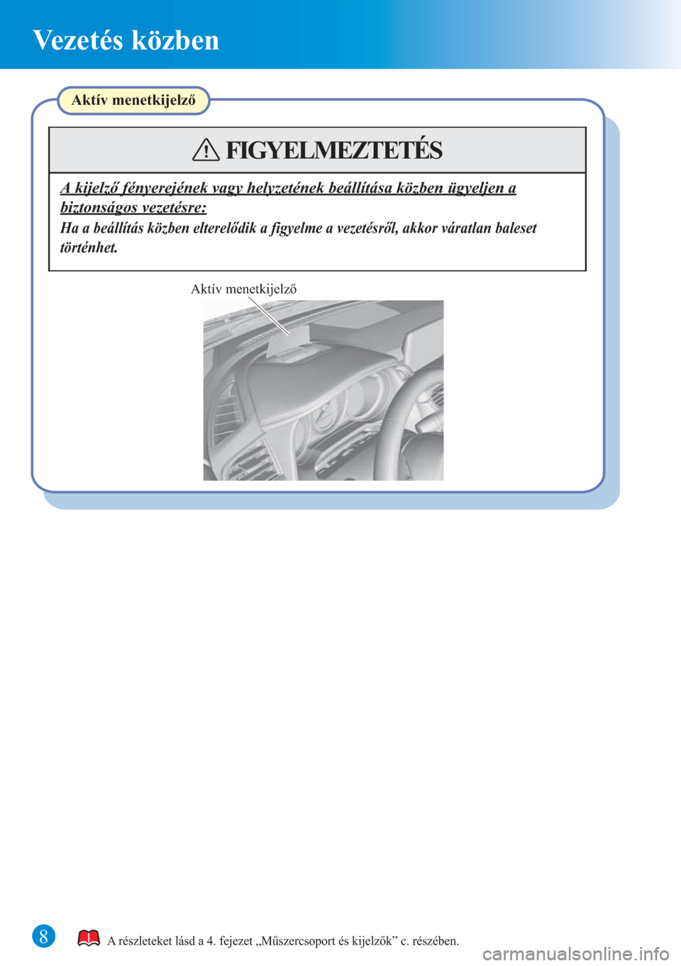 MAZDA MODEL 6 2015  Rövid útmutató (in Hungarian) 8
Vezetés közben
Aktív menetkijelző
A részleteket lásd a 4. fejezet „Műszercsoport és kijelzők” c. részében.
Aktív menetkijelző
A kijelző fényerejének vagy helyzetének beállítá