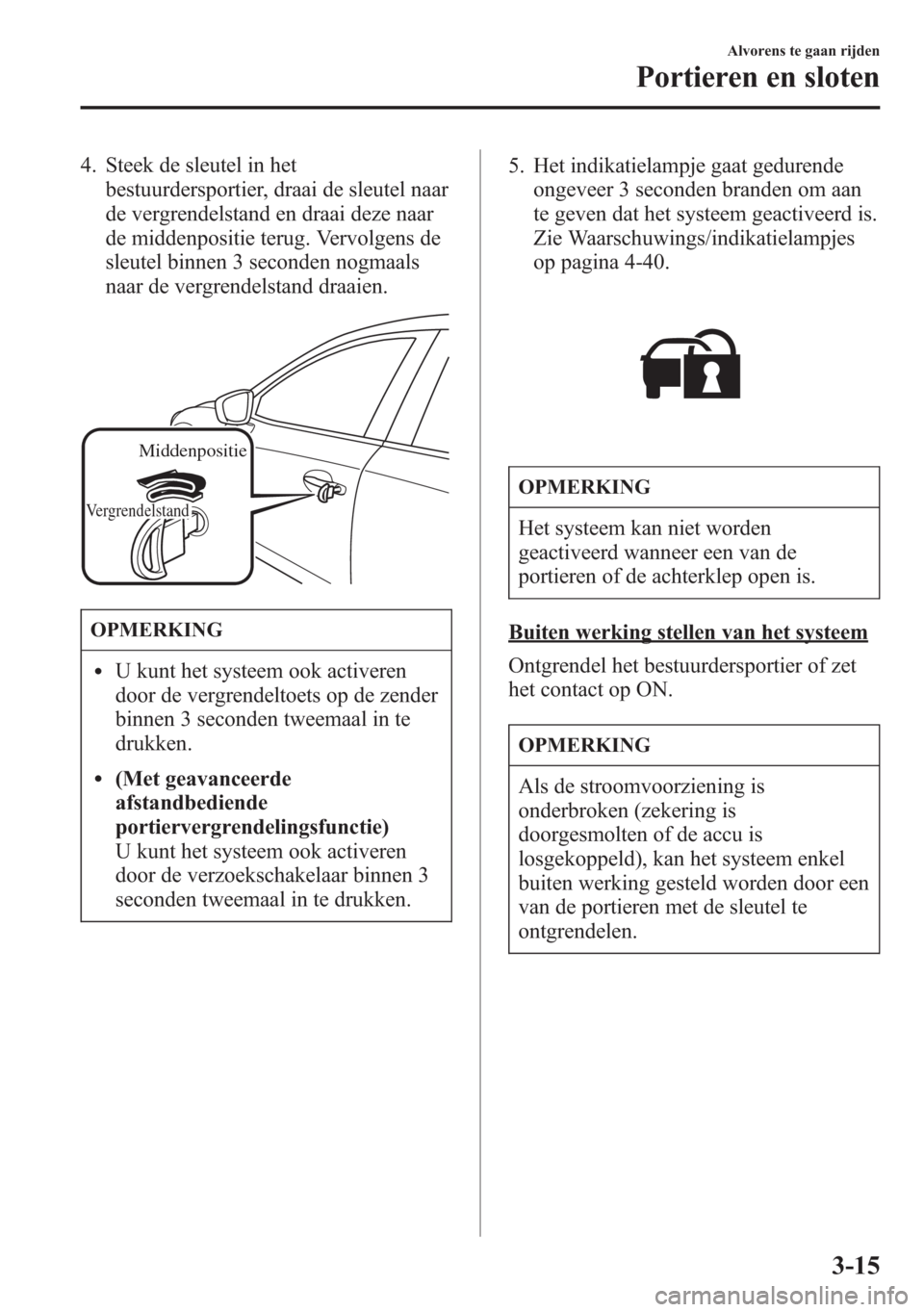 MAZDA MODEL 6 2015 Handleiding (in Dutch) 4. Steek de sleutel in het
bestuurdersportier, draai de sleutel naar
de vergrendelstand en draai deze naar
de middenpositie terug. Vervolgens de
sleutel binnen 3 seconden nogmaals
naar de vergrendelst MAZDA MODEL 6 2015 Handleiding (in Dutch) 4. Steek de sleutel in het
bestuurdersportier, draai de sleutel naar
de vergrendelstand en draai deze naar
de middenpositie terug. Vervolgens de
sleutel binnen 3 seconden nogmaals
naar de vergrendelst