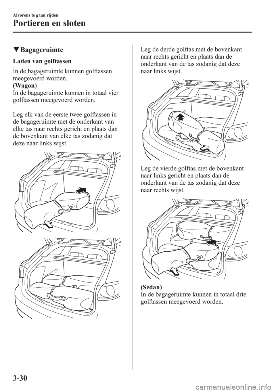 MAZDA MODEL 6 2015 Handleiding (in Dutch) qBagageruimte
Laden van golftassen
In de bagageruimte kunnen golftassen
meegevoerd worden.
(Wagon)
In de bagageruimte kunnen in totaal vier
golftassen meegevoerd worden.
Leg elk van de eerste twee gol MAZDA MODEL 6 2015 Handleiding (in Dutch) qBagageruimte
Laden van golftassen
In de bagageruimte kunnen golftassen
meegevoerd worden.
(Wagon)
In de bagageruimte kunnen in totaal vier
golftassen meegevoerd worden.
Leg elk van de eerste twee gol