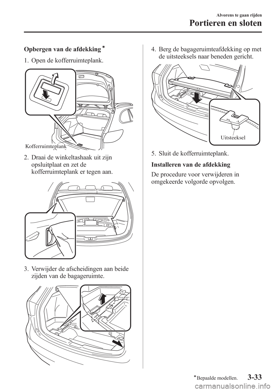 MAZDA MODEL 6 2015 Handleiding (in Dutch) Opbergen van de afdekkingí
1. Open de kofferruimteplank.
Kofferruimteplank
2. Draai de winkeltashaak uit zijn
opsluitplaat en zet de
kofferruimteplank er tegen aan.
3. Verwijder de afscheidingen aan MAZDA MODEL 6 2015 Handleiding (in Dutch) Opbergen van de afdekkingí
1. Open de kofferruimteplank.
Kofferruimteplank
2. Draai de winkeltashaak uit zijn
opsluitplaat en zet de
kofferruimteplank er tegen aan.
3. Verwijder de afscheidingen aan