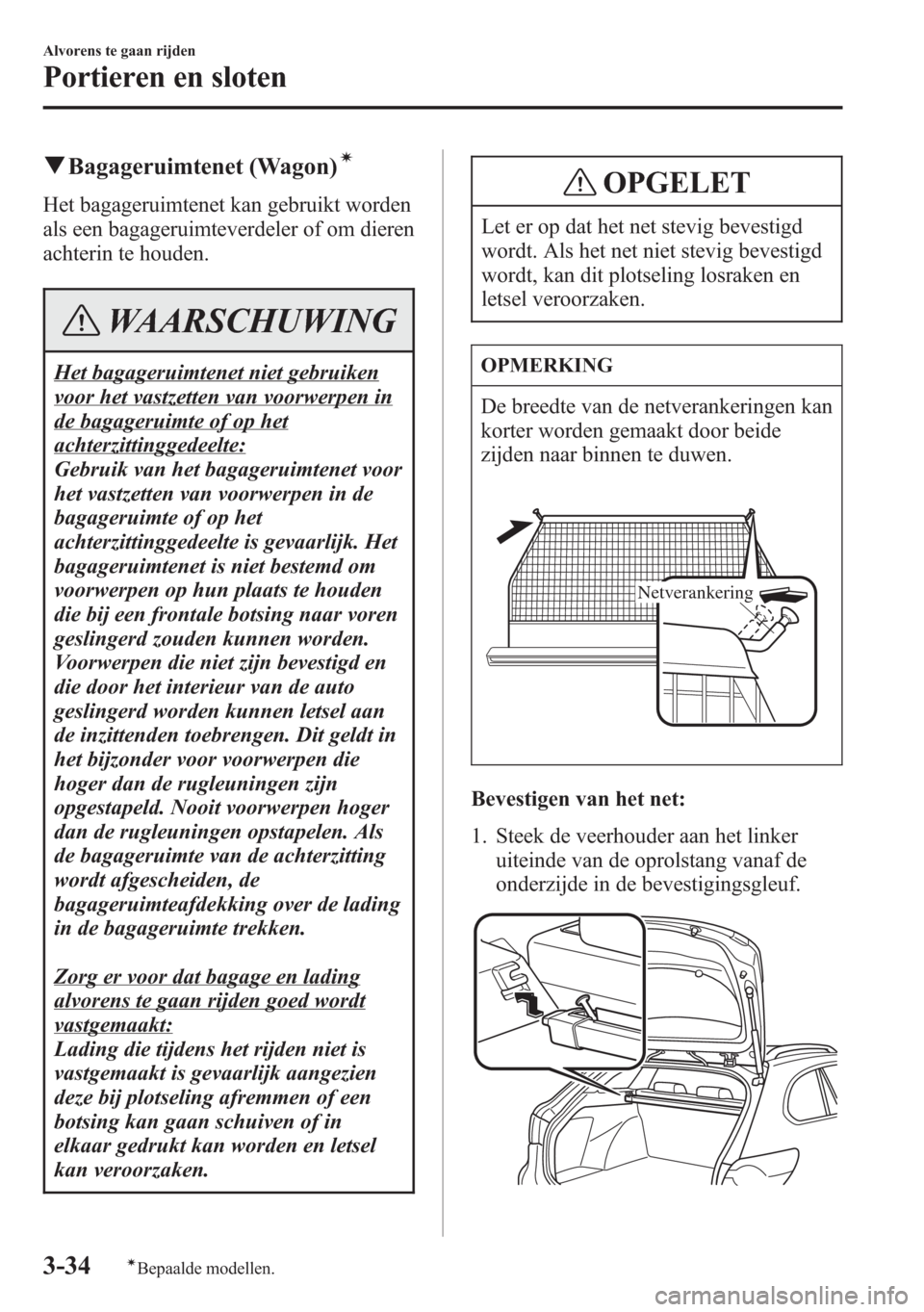 MAZDA MODEL 6 2015 Handleiding (in Dutch) qBagageruimtenet (Wagon)í
Het bagageruimtenet kan gebruikt worden
als een bagageruimteverdeler of om dieren
achterin te houden.
WAARSCHUWING
Het bagageruimtenet niet gebruiken
voor het vastzetten van MAZDA MODEL 6 2015 Handleiding (in Dutch) qBagageruimtenet (Wagon)í
Het bagageruimtenet kan gebruikt worden
als een bagageruimteverdeler of om dieren
achterin te houden.
WAARSCHUWING
Het bagageruimtenet niet gebruiken
voor het vastzetten van