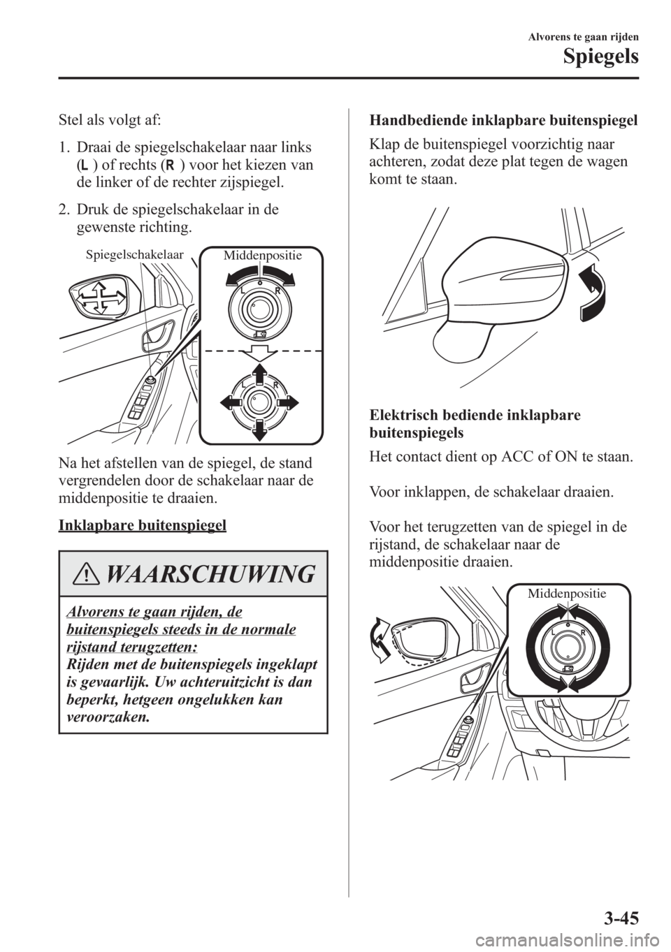 MAZDA MODEL 6 2015 Handleiding (in Dutch) Stel als volgt af:
1. Draai de spiegelschakelaar naar links
(
) of rechts () voor het kiezen van
de linker of de rechter zijspiegel.
2. Druk de spiegelschakelaar in de
gewenste richting.
Spiegelschake MAZDA MODEL 6 2015 Handleiding (in Dutch) Stel als volgt af:
1. Draai de spiegelschakelaar naar links
(
) of rechts () voor het kiezen van
de linker of de rechter zijspiegel.
2. Druk de spiegelschakelaar in de
gewenste richting.
Spiegelschake