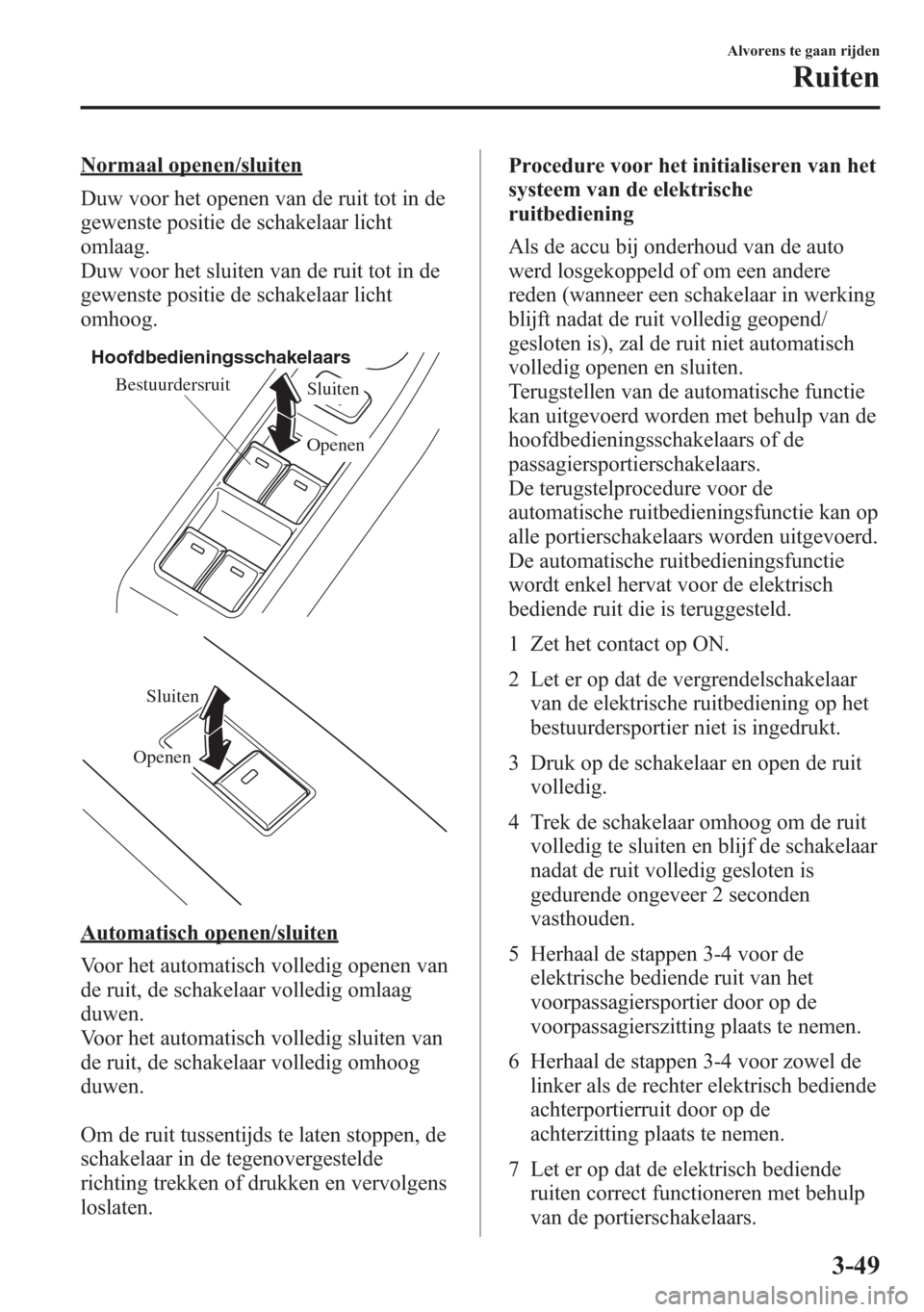 MAZDA MODEL 6 2015 Handleiding (in Dutch) Normaal openen/sluiten
Duw voor het openen van de ruit tot in de
gewenste positie de schakelaar licht
omlaag.
Duw voor het sluiten van de ruit tot in de
gewenste positie de schakelaar licht
omhoog.
Be MAZDA MODEL 6 2015 Handleiding (in Dutch) Normaal openen/sluiten
Duw voor het openen van de ruit tot in de
gewenste positie de schakelaar licht
omlaag.
Duw voor het sluiten van de ruit tot in de
gewenste positie de schakelaar licht
omhoog.
Be