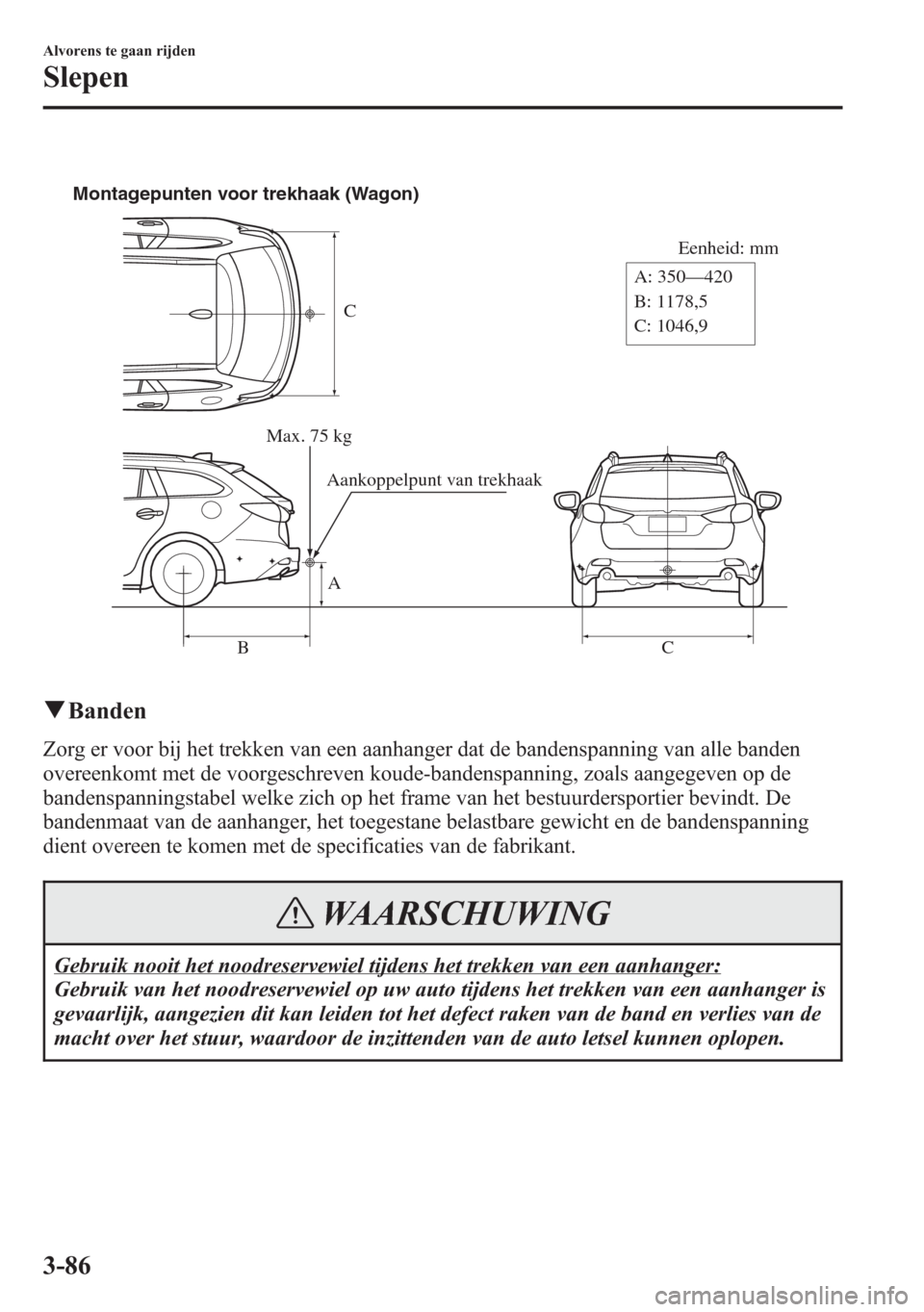 MAZDA MODEL 6 2015 Handleiding (in Dutch) C
Eenheid: mm
A
BC A: 350—420
B: 1178,5
C: 1046,9 Montagepunten voor trekhaak (Wagon)
Max. 75 kg
Aankoppelpunt van trekhaak
qBanden
Zorg er voor bij het trekken van een aanhanger dat de bandenspanni MAZDA MODEL 6 2015 Handleiding (in Dutch) C
Eenheid: mm
A
BC A: 350—420
B: 1178,5
C: 1046,9 Montagepunten voor trekhaak (Wagon)
Max. 75 kg
Aankoppelpunt van trekhaak
qBanden
Zorg er voor bij het trekken van een aanhanger dat de bandenspanni
