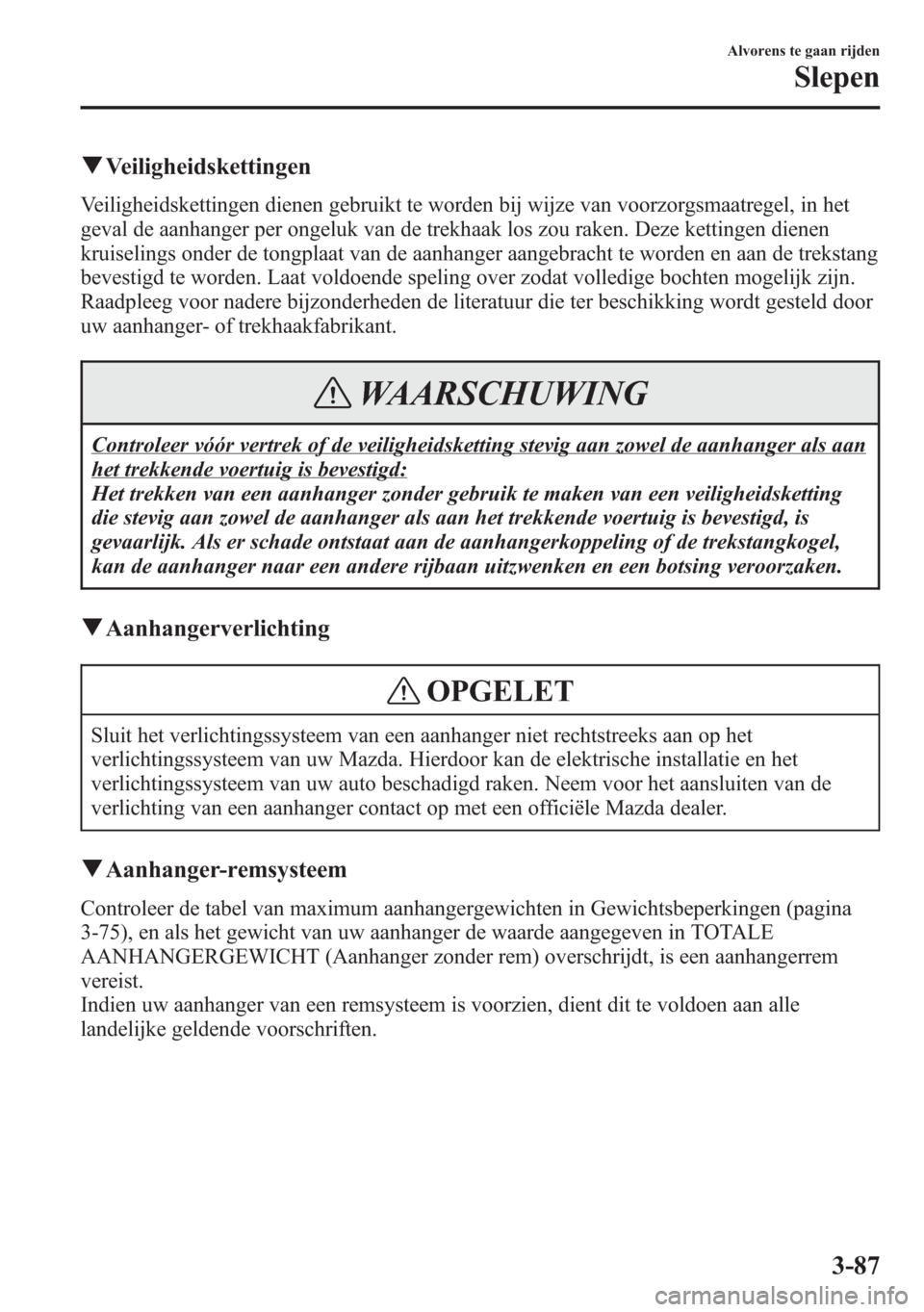 MAZDA MODEL 6 2015 Handleiding (in Dutch) qVeiligheidskettingen
Veiligheidskettingen dienen gebruikt te worden bij wijze van voorzorgsmaatregel, in het
geval de aanhanger per ongeluk van de trekhaak los zou raken. Deze kettingen dienen
kruise MAZDA MODEL 6 2015 Handleiding (in Dutch) qVeiligheidskettingen
Veiligheidskettingen dienen gebruikt te worden bij wijze van voorzorgsmaatregel, in het
geval de aanhanger per ongeluk van de trekhaak los zou raken. Deze kettingen dienen
kruise