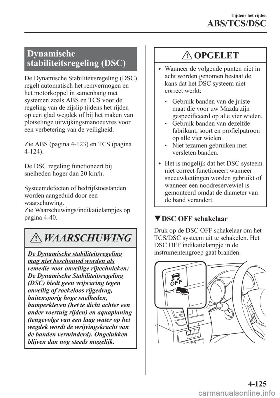 MAZDA MODEL 6 2015 Handleiding (in Dutch) Dynamische
stabiliteitsregeling (DSC)
De Dynamische Stabiliteitsregeling (DSC)
regelt automatisch het remvermogen en
het motorkoppel in samenhang met
systemen zoals ABS en TCS voor de
regeling van de MAZDA MODEL 6 2015 Handleiding (in Dutch) Dynamische
stabiliteitsregeling (DSC)
De Dynamische Stabiliteitsregeling (DSC)
regelt automatisch het remvermogen en
het motorkoppel in samenhang met
systemen zoals ABS en TCS voor de
regeling van de