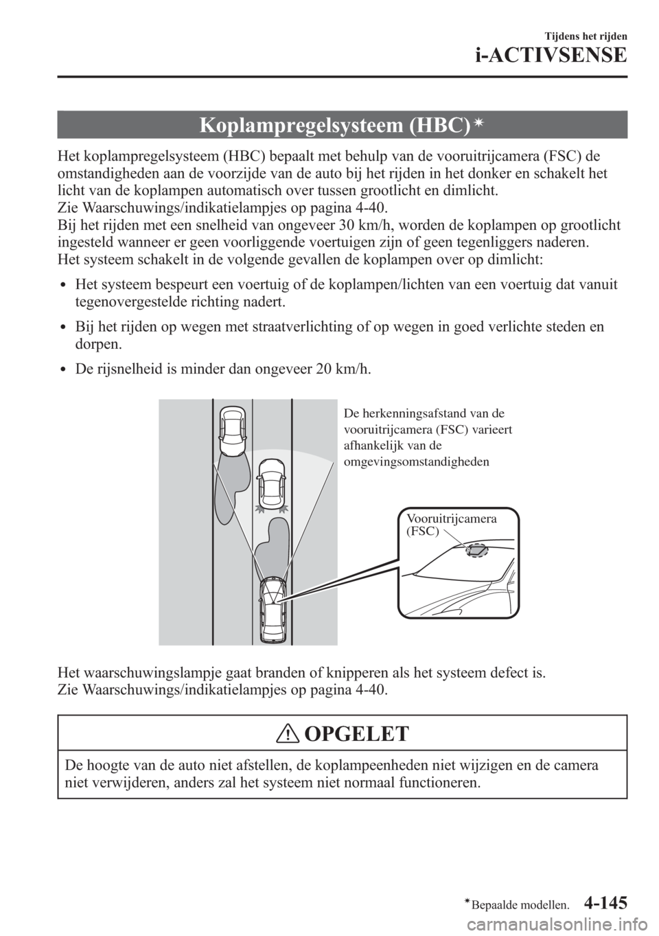 MAZDA MODEL 6 2015  Handleiding (in Dutch) Koplampregelsysteem (HBC)í
Het koplampregelsysteem (HBC) bepaalt met behulp van de vooruitrijcamera (FSC) de
omstandigheden aan de voorzijde van de auto bij het rijden in het donker en schakelt het
l