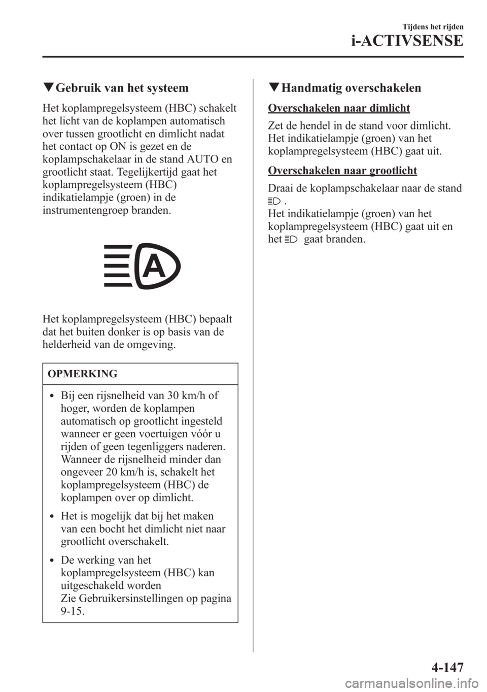 MAZDA MODEL 6 2015  Handleiding (in Dutch) qGebruik van het systeem
Het koplampregelsysteem (HBC) schakelt
het licht van de koplampen automatisch
over tussen grootlicht en dimlicht nadat
het contact op ON is gezet en de
koplampschakelaar in de
