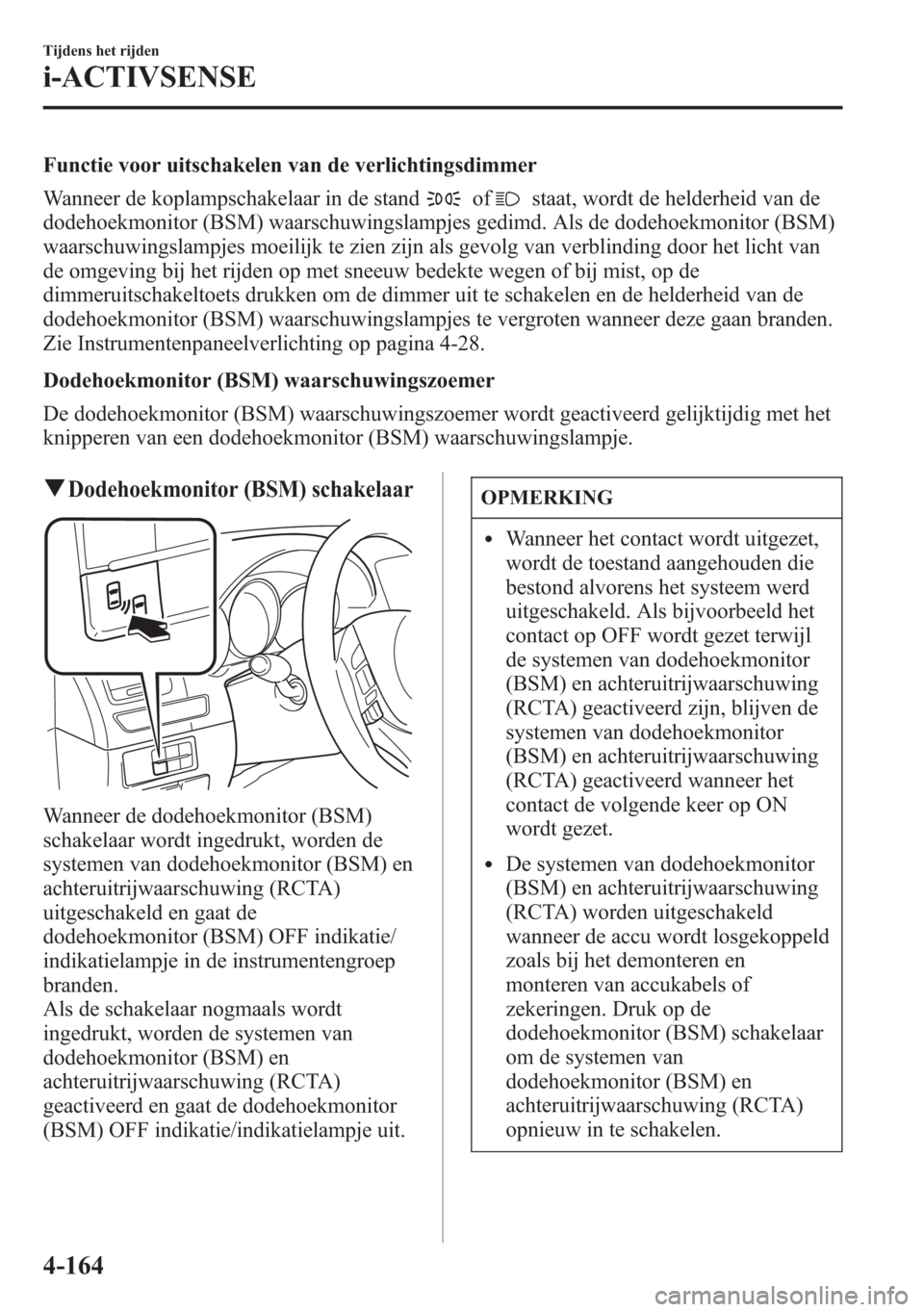 MAZDA MODEL 6 2015  Handleiding (in Dutch) Functie voor uitschakelen van de verlichtingsdimmer
Wanneer de koplampschakelaar in de stand
ofstaat, wordt de helderheid van de
dodehoekmonitor (BSM) waarschuwingslampjes gedimd. Als de dodehoekmonit