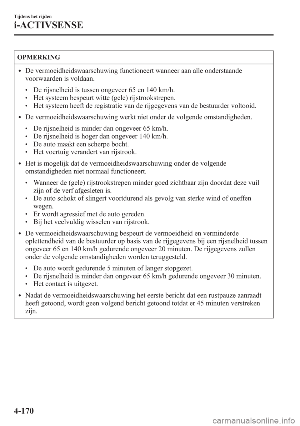 MAZDA MODEL 6 2015  Handleiding (in Dutch) OPMERKING
lDe vermoeidheidswaarschuwing functioneert wanneer aan alle onderstaande
voorwaarden is voldaan.
lDe rijsnelheid is tussen ongeveer 65 en 140 km/h.lHet systeem bespeurt witte (gele) rijstroo