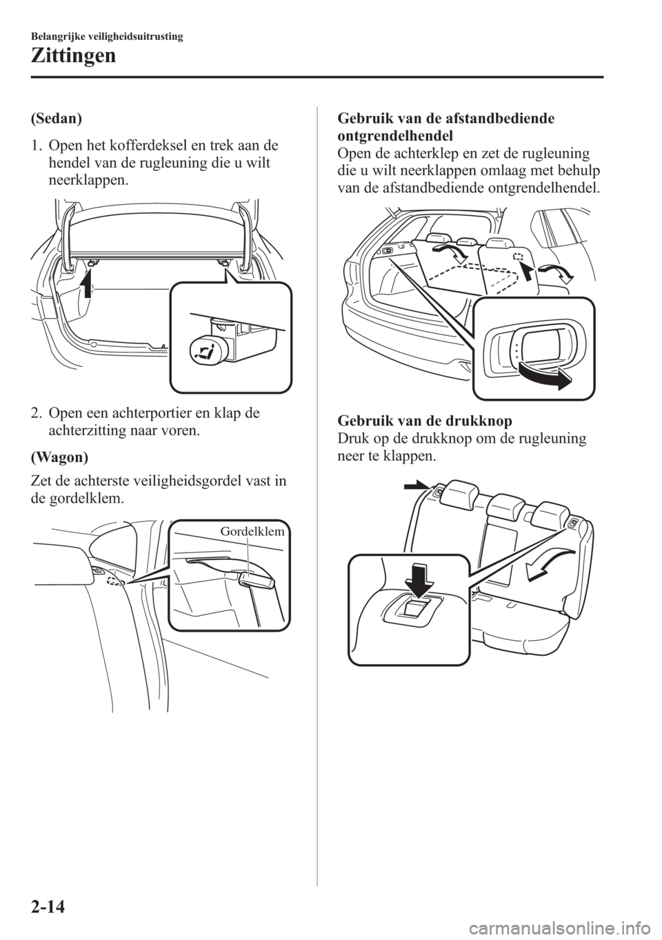 MAZDA MODEL 6 2015 Handleiding (in Dutch) (Sedan)
1. Open het kofferdeksel en trek aan de
hendel van de rugleuning die u wilt
neerklappen.
2. Open een achterportier en klap de
achterzitting naar voren.
(Wagon)
Zet de achterste veiligheidsgord MAZDA MODEL 6 2015 Handleiding (in Dutch) (Sedan)
1. Open het kofferdeksel en trek aan de
hendel van de rugleuning die u wilt
neerklappen.
2. Open een achterportier en klap de
achterzitting naar voren.
(Wagon)
Zet de achterste veiligheidsgord