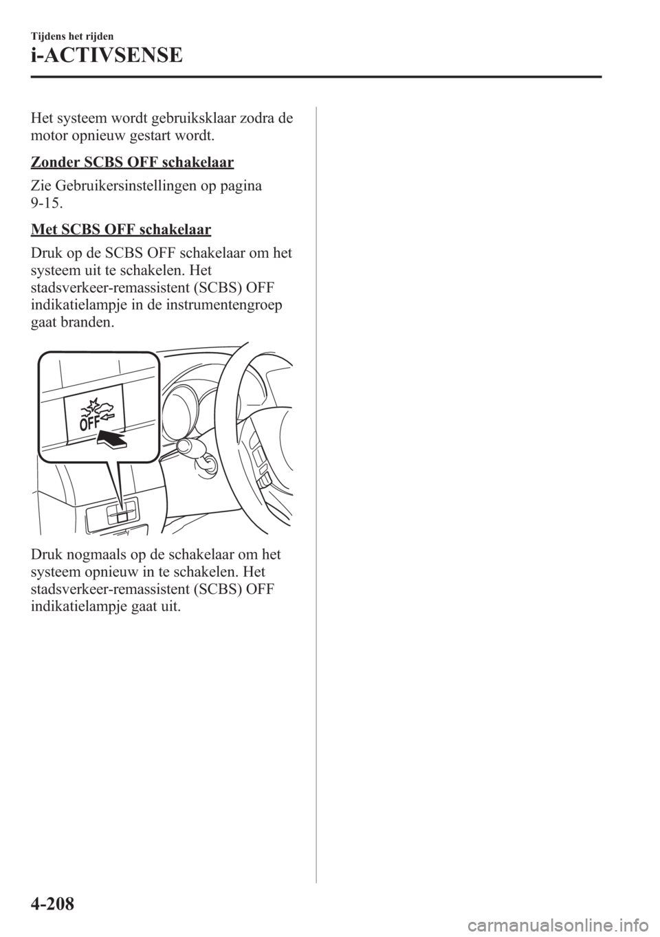 MAZDA MODEL 6 2015 Handleiding (in Dutch) Het systeem wordt gebruiksklaar zodra de
motor opnieuw gestart wordt.
Zonder SCBS OFF schakelaar
Zie Gebruikersinstellingen op pagina
9-15.
Met SCBS OFF schakelaar
Druk op de SCBS OFF schakelaar om he MAZDA MODEL 6 2015 Handleiding (in Dutch) Het systeem wordt gebruiksklaar zodra de
motor opnieuw gestart wordt.
Zonder SCBS OFF schakelaar
Zie Gebruikersinstellingen op pagina
9-15.
Met SCBS OFF schakelaar
Druk op de SCBS OFF schakelaar om he