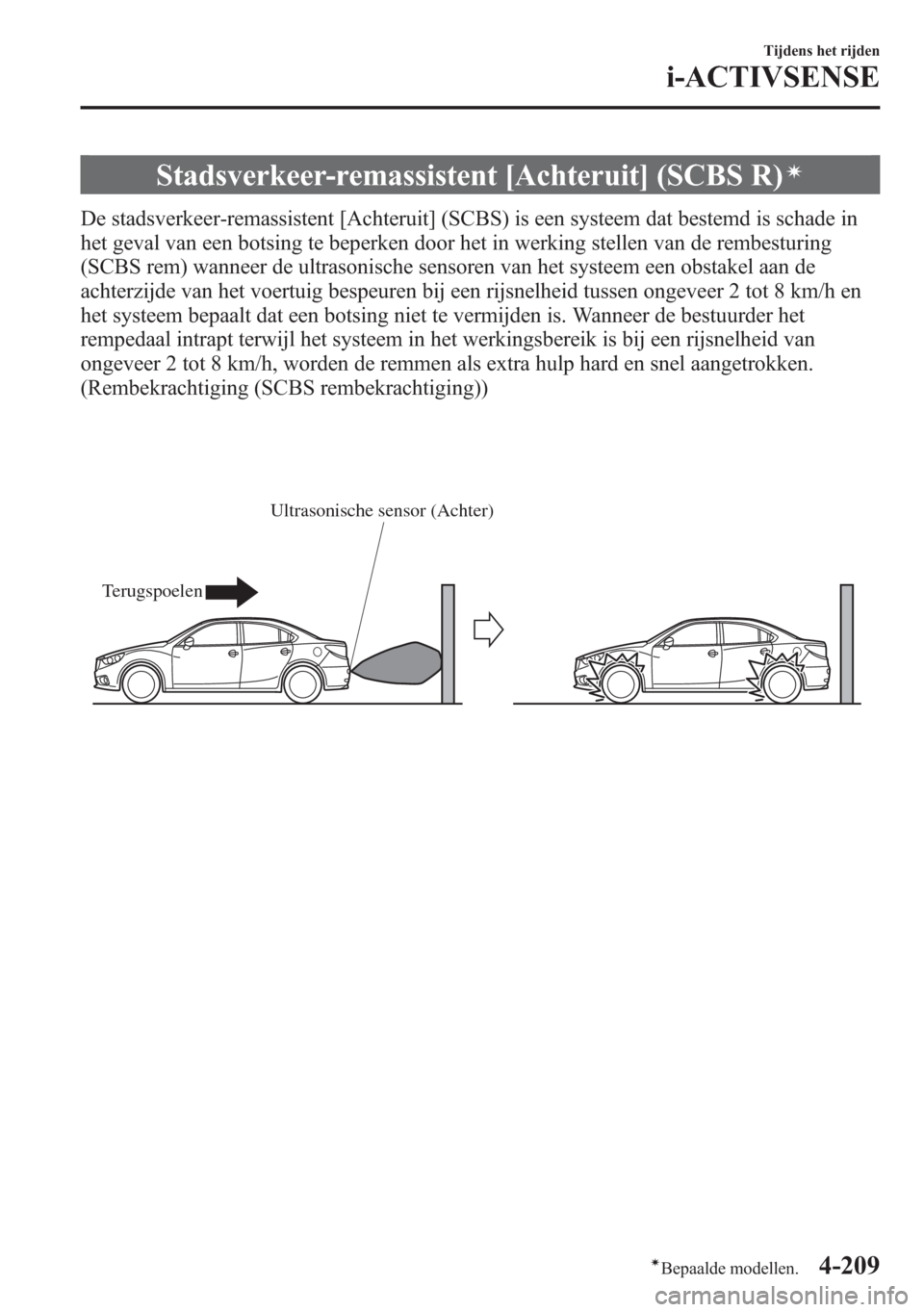 MAZDA MODEL 6 2015  Handleiding (in Dutch) Stadsverkeer-remassistent [Achteruit] (SCBS R)í
De stadsverkeer-remassistent [Achteruit] (SCBS) is een systeem dat bestemd is schade in
het geval van een botsing te beperken door het in werking stell