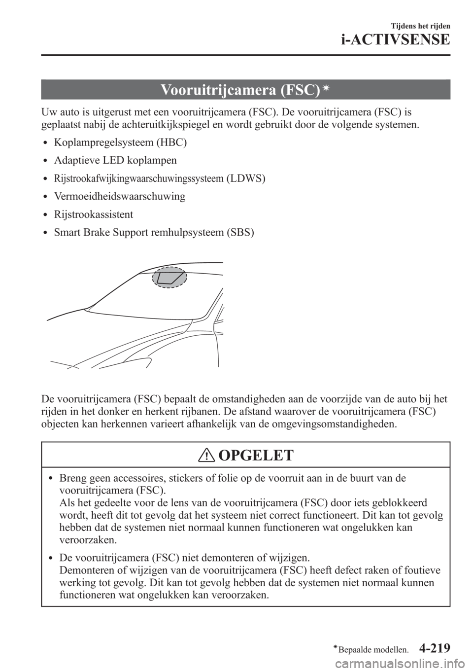 MAZDA MODEL 6 2015 Handleiding (in Dutch) Vooruitrijcamera (FSC)í
Uw auto is uitgerust met een vooruitrijcamera (FSC). De vooruitrijcamera (FSC) is
geplaatst nabij de achteruitkijkspiegel en wordt gebruikt door de volgende systemen.
lKoplamp MAZDA MODEL 6 2015 Handleiding (in Dutch) Vooruitrijcamera (FSC)í
Uw auto is uitgerust met een vooruitrijcamera (FSC). De vooruitrijcamera (FSC) is
geplaatst nabij de achteruitkijkspiegel en wordt gebruikt door de volgende systemen.
lKoplamp