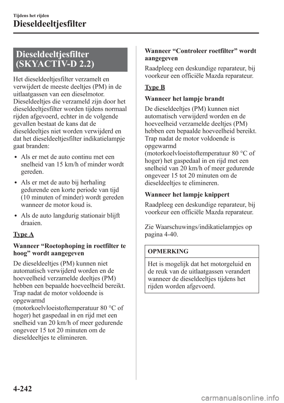 MAZDA MODEL 6 2015 Handleiding (in Dutch) Dieseldeeltjesfilter
(SKYACTIV-D 2.2)
Het dieseldeeltjesfilter verzamelt en
verwijdert de meeste deeltjes (PM) in de
uitlaatgassen van een dieselmotor.
Dieseldeeltjes die verzameld zijn door het
diese MAZDA MODEL 6 2015 Handleiding (in Dutch) Dieseldeeltjesfilter
(SKYACTIV-D 2.2)
Het dieseldeeltjesfilter verzamelt en
verwijdert de meeste deeltjes (PM) in de
uitlaatgassen van een dieselmotor.
Dieseldeeltjes die verzameld zijn door het
diese