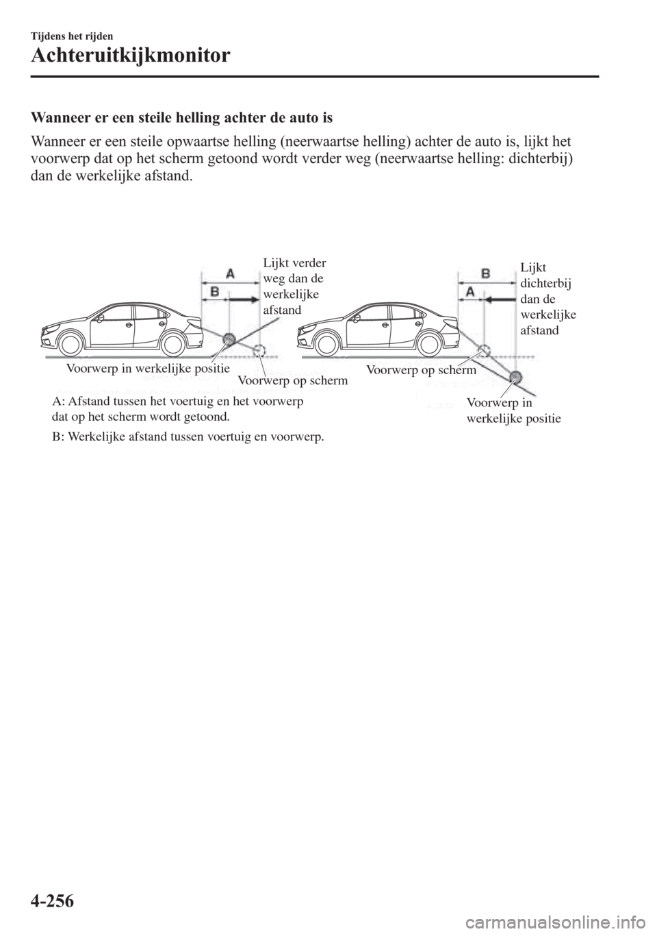 MAZDA MODEL 6 2015 Handleiding (in Dutch) Wanneer er een steile helling achter de auto is
Wanneer er een steile opwaartse helling (neerwaartse helling) achter de auto is, lijkt het
voorwerp dat op het scherm getoond wordt verder weg (neerwaar MAZDA MODEL 6 2015 Handleiding (in Dutch) Wanneer er een steile helling achter de auto is
Wanneer er een steile opwaartse helling (neerwaartse helling) achter de auto is, lijkt het
voorwerp dat op het scherm getoond wordt verder weg (neerwaar