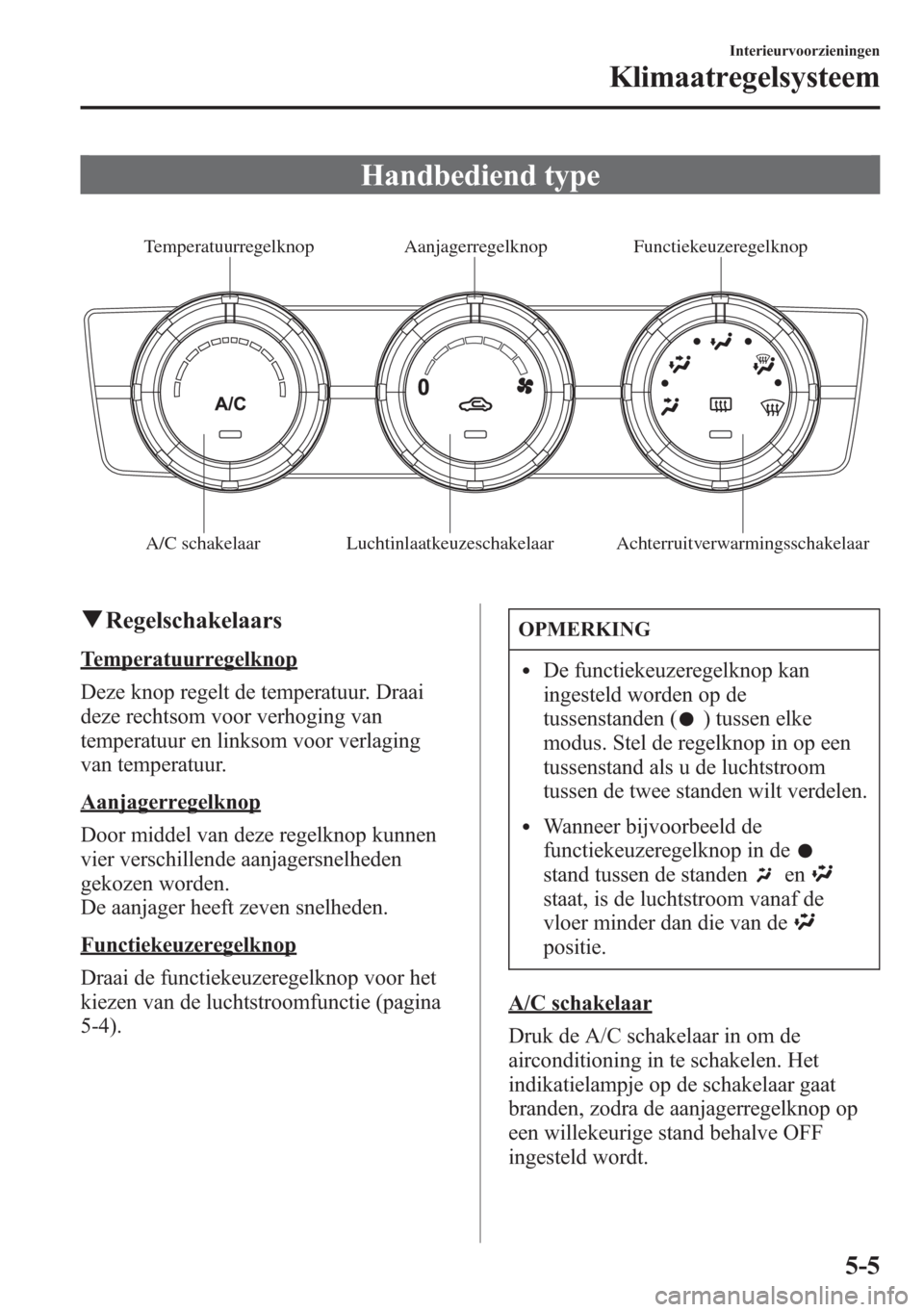 MAZDA MODEL 6 2015 Handleiding (in Dutch) Handbediend type
A/C schakelaar Luchtinlaatkeuzeschakelaar Achterruitverwarmingsschakelaar
Functiekeuzeregelknop Aanjagerregelknop Temperatuurregelknop
qRegelschakelaars
Temperatuurregelknop
Deze knop MAZDA MODEL 6 2015 Handleiding (in Dutch) Handbediend type
A/C schakelaar Luchtinlaatkeuzeschakelaar Achterruitverwarmingsschakelaar
Functiekeuzeregelknop Aanjagerregelknop Temperatuurregelknop
qRegelschakelaars
Temperatuurregelknop
Deze knop
