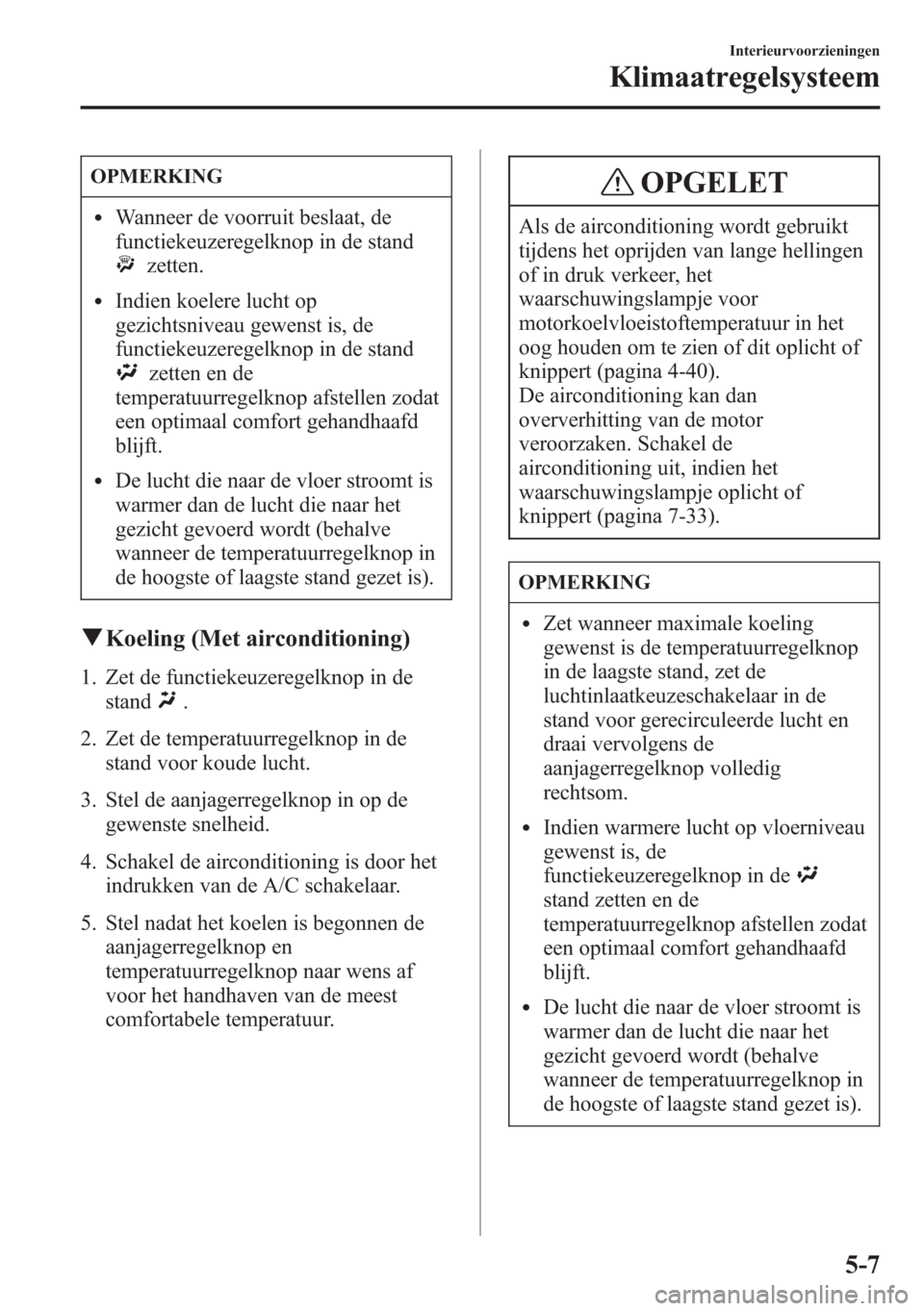 MAZDA MODEL 6 2015 Handleiding (in Dutch) OPMERKING
lWanneer de voorruit beslaat, de
functiekeuzeregelknop in de stand
zetten.
lIndien koelere lucht op
gezichtsniveau gewenst is, de
functiekeuzeregelknop in de stand
zetten en de
temperatuurre MAZDA MODEL 6 2015 Handleiding (in Dutch) OPMERKING
lWanneer de voorruit beslaat, de
functiekeuzeregelknop in de stand
zetten.
lIndien koelere lucht op
gezichtsniveau gewenst is, de
functiekeuzeregelknop in de stand
zetten en de
temperatuurre