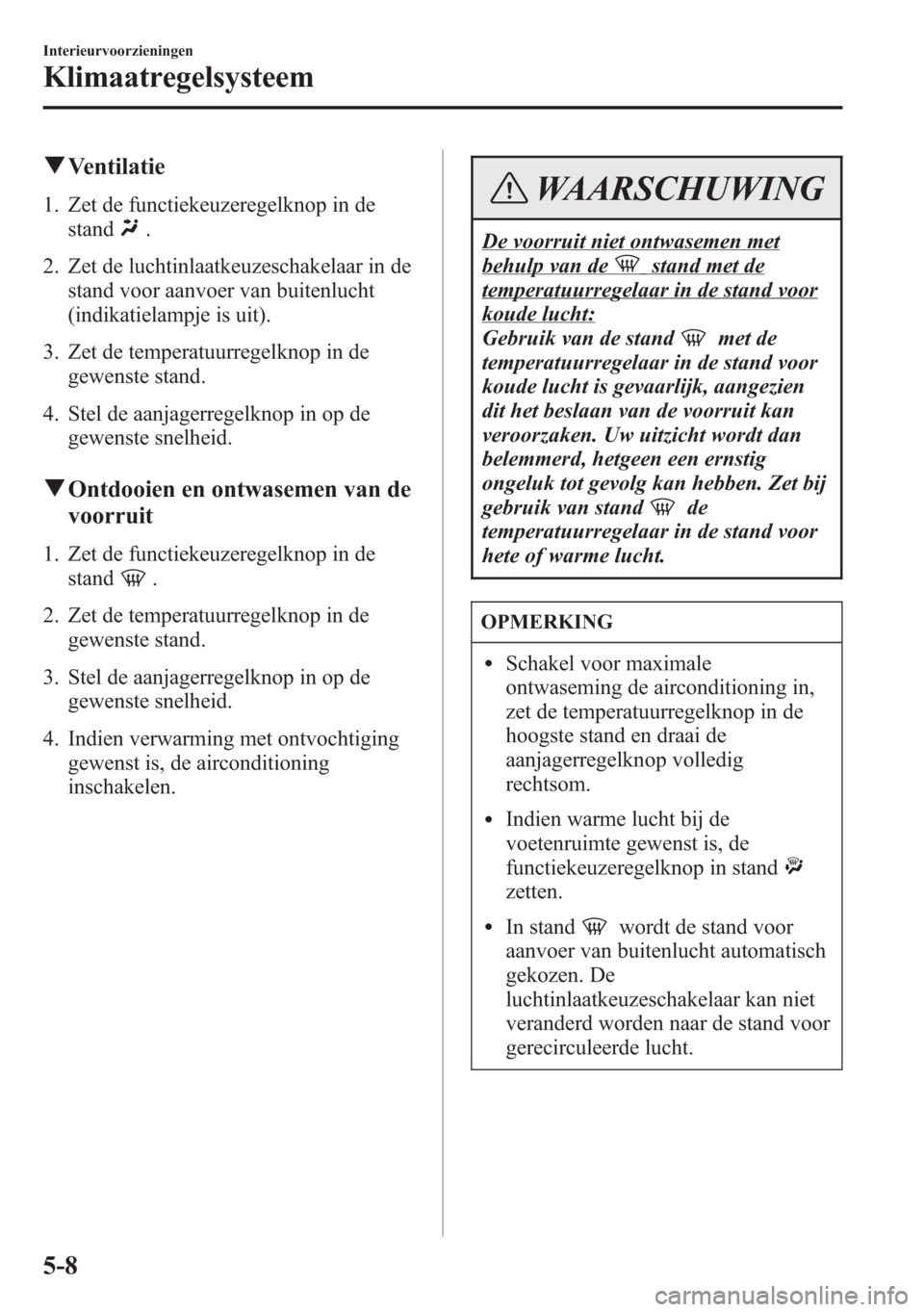 MAZDA MODEL 6 2015 Handleiding (in Dutch) qVentilatie
1. Zet de functiekeuzeregelknop in de
stand
.
2. Zet de luchtinlaatkeuzeschakelaar in de
stand voor aanvoer van buitenlucht
(indikatielampje is uit).
3. Zet de temperatuurregelknop in de
g MAZDA MODEL 6 2015 Handleiding (in Dutch) qVentilatie
1. Zet de functiekeuzeregelknop in de
stand
.
2. Zet de luchtinlaatkeuzeschakelaar in de
stand voor aanvoer van buitenlucht
(indikatielampje is uit).
3. Zet de temperatuurregelknop in de
g