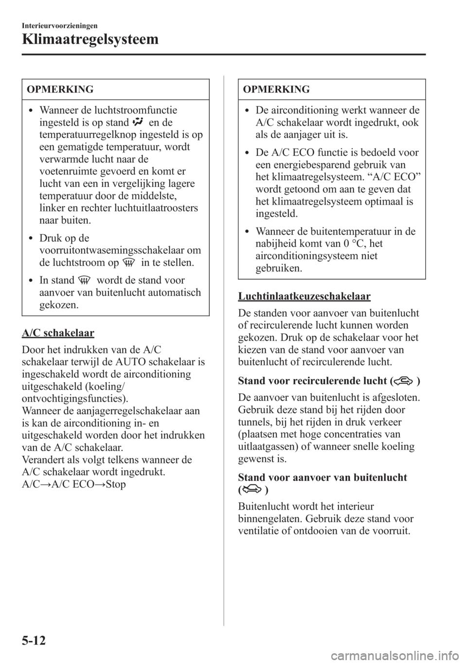 MAZDA MODEL 6 2015 Handleiding (in Dutch) OPMERKING
lWanneer de luchtstroomfunctie
ingesteld is op stand
en de
temperatuurregelknop ingesteld is op
een gematigde temperatuur, wordt
verwarmde lucht naar de
voetenruimte gevoerd en komt er
lucht MAZDA MODEL 6 2015 Handleiding (in Dutch) OPMERKING
lWanneer de luchtstroomfunctie
ingesteld is op stand
en de
temperatuurregelknop ingesteld is op
een gematigde temperatuur, wordt
verwarmde lucht naar de
voetenruimte gevoerd en komt er
lucht
